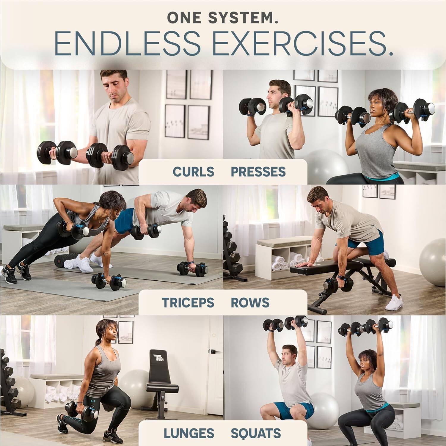 ONE SYSTEM. ENDLESS EXERCISES.  
CURLS  
PRESSES  
TRICEPS  
ROWS  
LUNGES  
SQUATS