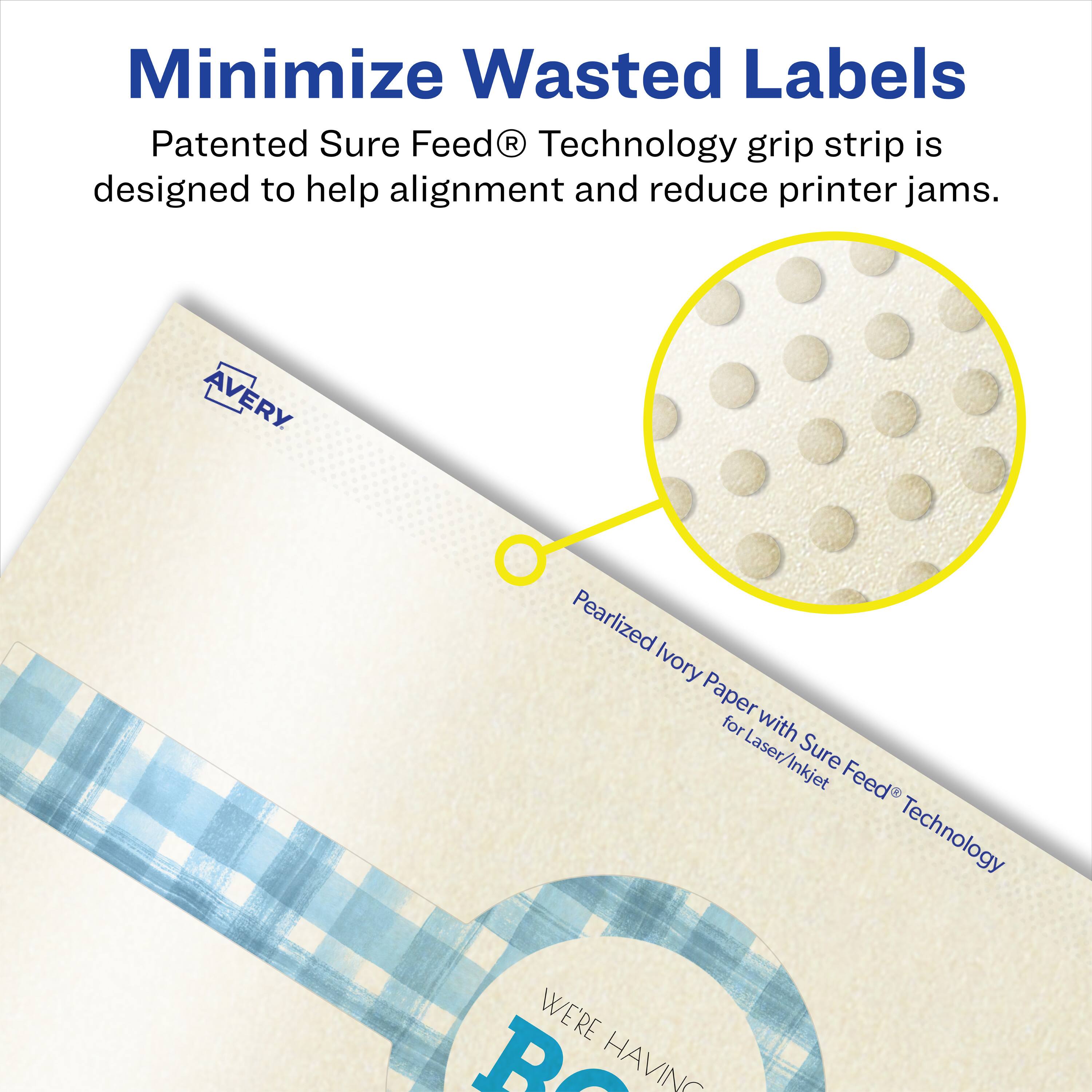 Minimize Wasted Labels

Patented Sure Feed® Technology grip strip is designed to help alignment and reduce printer jams.

AVERY Pearlized Ivory Paper for Laser/Inkjet with Sure Feed® Technology

WE'RE HAVING