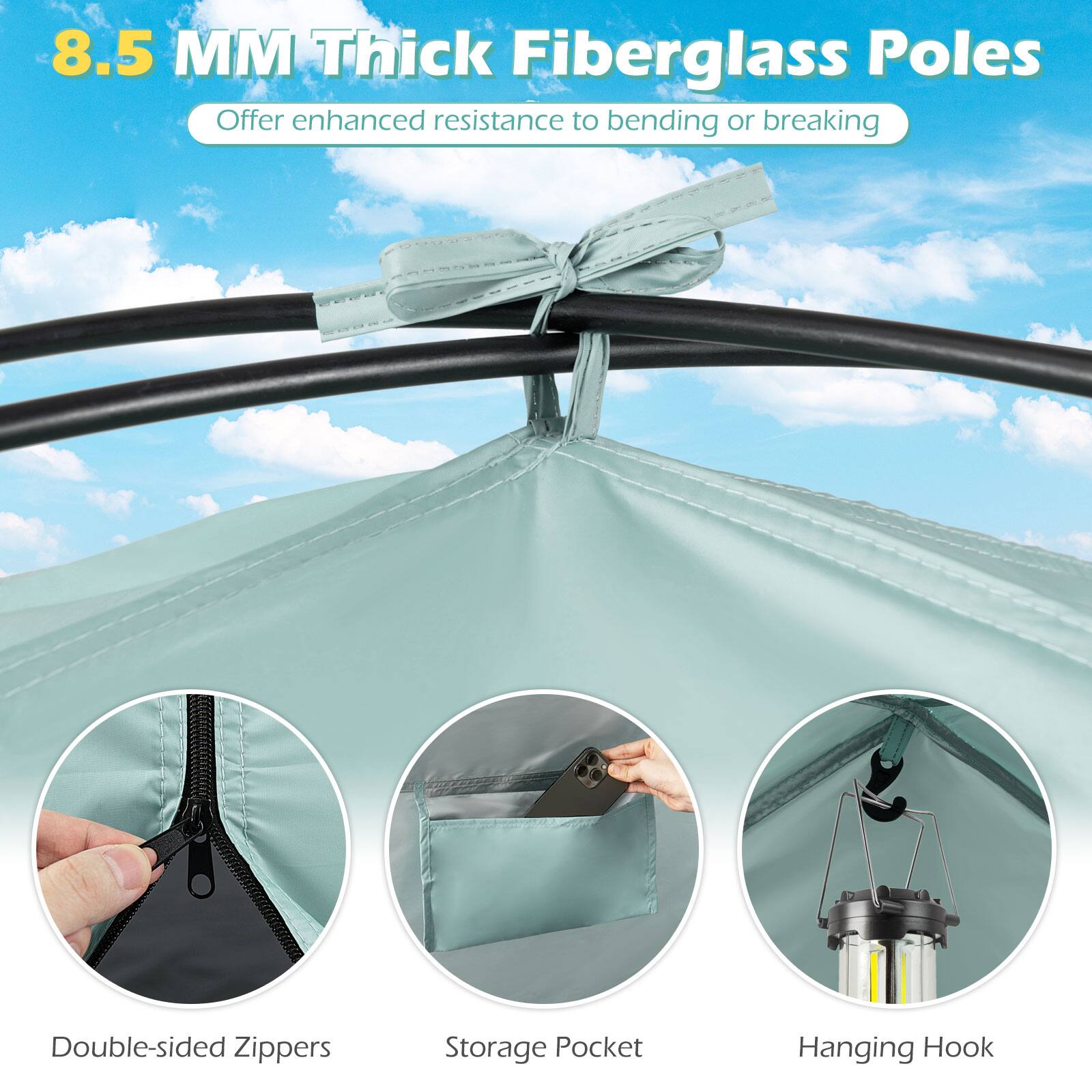8.5 MM Thick Fiberglass Poles  
Offer enhanced resistance to bending or breaking  

- Double-sided Zippers  
- Storage Pocket  
- Hanging Hook