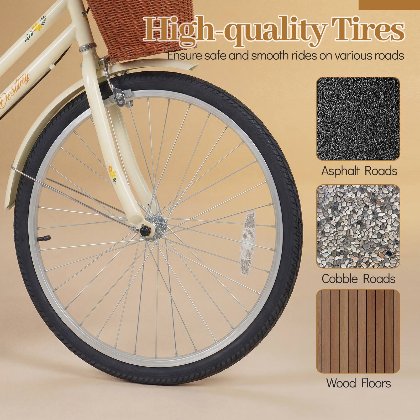 Destiny  
High-quality Tires  
Ensure safe and smooth rides on various roads  
- Asphalt Roads  
- Cobble Roads  
- Wood Floors
