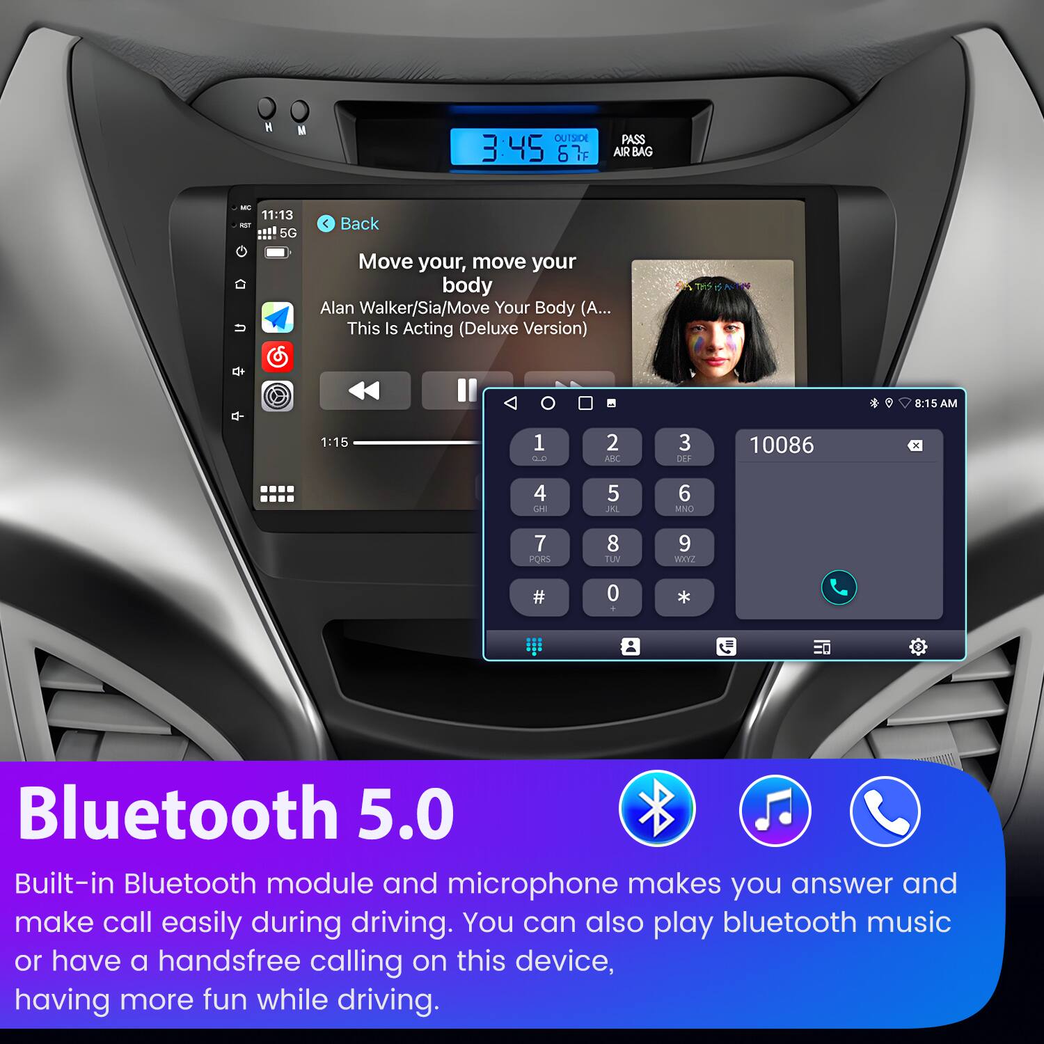 H OUTSIDE 3:45 67F PASS AIR BAG - 11:13 - 5G Back U Move your, move your body Alan Walker/Sia/Move Your Body (A... This Is Acting (Deluxe Version) : 8:15 AM 1:15 1 0.0 2 ADC 3 DEF 10086 4 s 5 JL 6 MIO 7 PORS 8 TUV 9 WET2 # 0 + * Bluetooth 5.0 Built-in Bluetooth module and microphone makes you answer and make call easily during driving. You can also play bluetooth music or have a handsfree calling on this device, having more fun while driving.