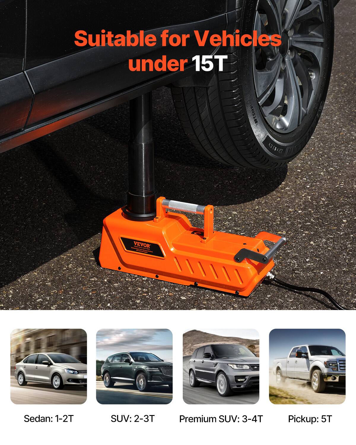 Suitable for Vehicles under 15T

VEVOR

Sedan: 1-2T  
SUV: 2-3T  
Premium SUV: 3-4T  
Pickup: 5T