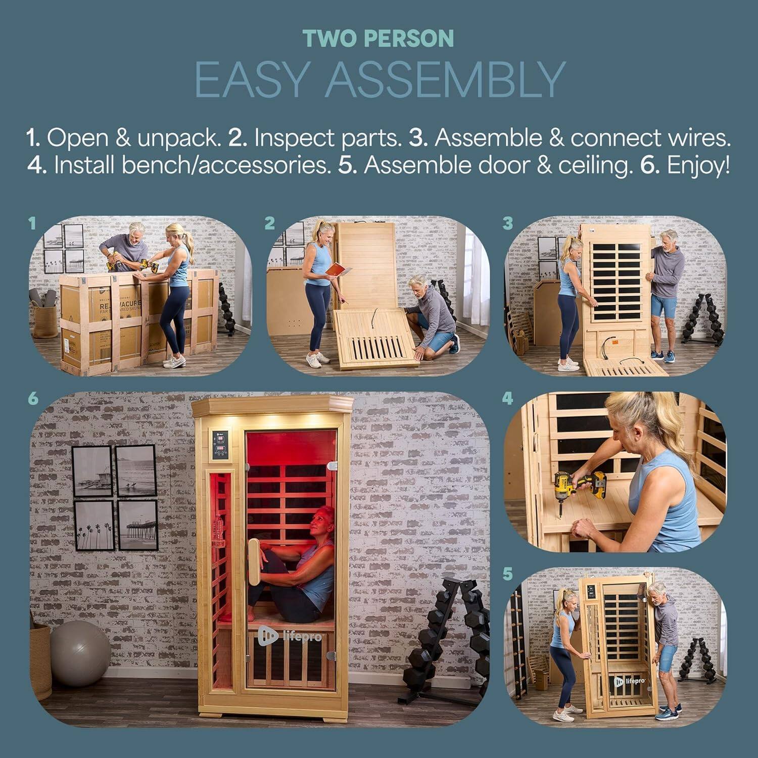 TWO PERSON EASY ASSEMBLY

1. Open & unpack.
2. Inspect parts.
3. Assemble & connect wires.
4. Install bench/accessories.
5. Assemble door & ceiling.
6. Enjoy!

1. Open & unpack.
2. Inspect parts.
3. Assemble & connect wires.
4. Install bench/accessories.
5. Assemble door & ceiling.
6. Enjoy!