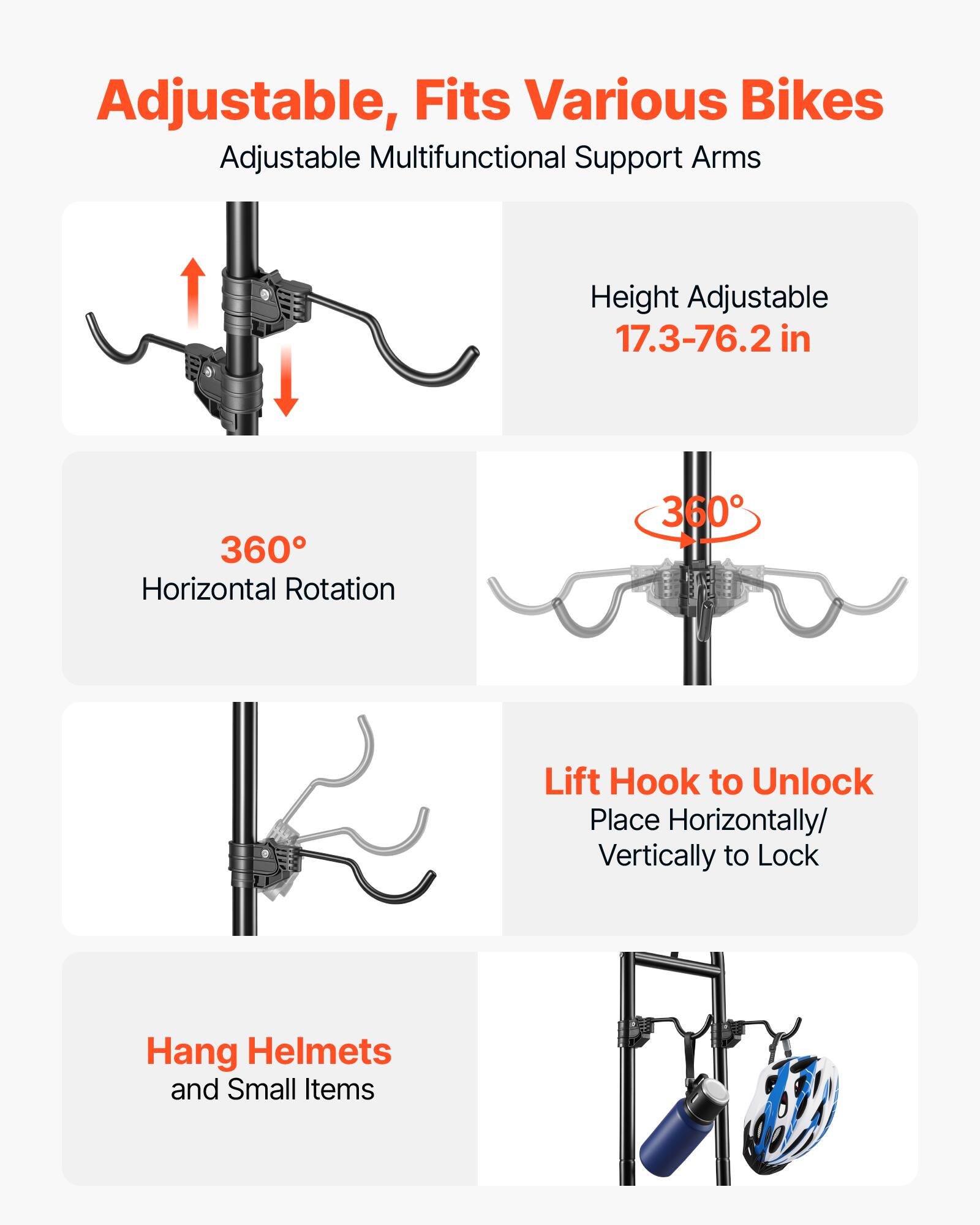Adjustable, Fits Various Bikes  
Adjustable Multifunctional Support Arms  
Height Adjustable 17.3-76.2 in  
360° Horizontal Rotation  
360°  
Lift Hook to Unlock  
Place Horizontally/Vertically to Lock  
Hang Helmets and Small Items