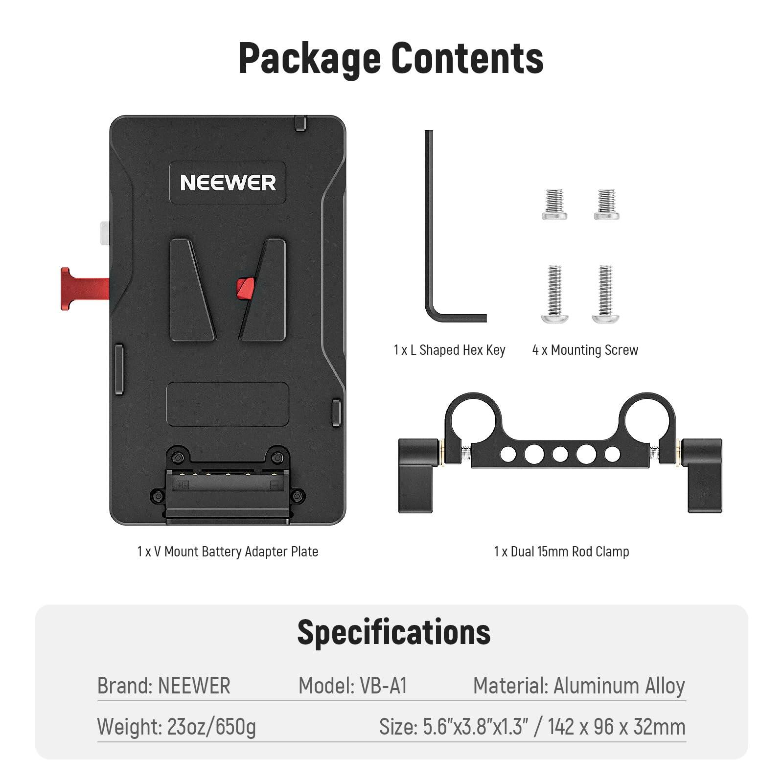 Package Contents  
- 1 x L Shaped Hex Key  
- 4 x Mounting Screw  
- 1 x V Mount Battery Adapter Plate  
- 1 x Dual 15mm Rod Clamp  

Specifications  
- Brand: NEEWER  
- Model: VB-A1  
- Material: Aluminum Alloy  
- Weight: 23oz/650g  
- Size: 5.6"x3.8"x1.3" / 142 x 96 x 32mm