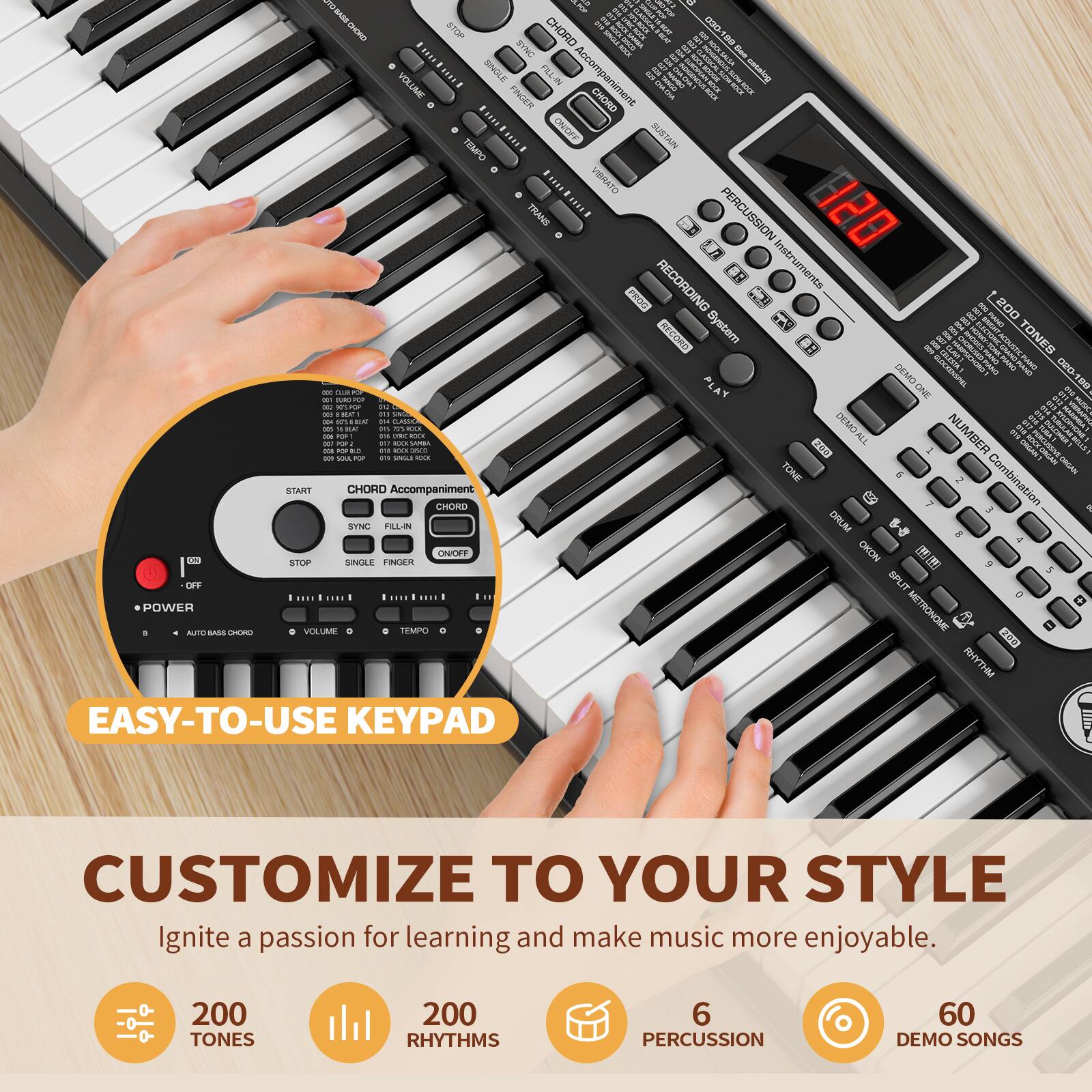 - RD HORO STOP CHORO 2
- it TOU SYC NO tont SINGLE FILLIN Accompaniment
- UNOM ORPOE catsing VOLUME EINGER CHORD n ONOFF NVRI TEMPO VIBRATO TRANS PERCUSSION
- RECORDING #: inatruments TRIN 200 System RANO KECORD
- TONES DEMO GLOCIANSHIL mana nothing_totnscribe 020-189
- PLAY ONB
- ME
- ada
- RAl
- AS CM
- DO MA
- ALL NUMBER DLAS
- Co TONE
- START CHORO Accompaniment CRNmO Combination 3 SmN FLLN DRUM 8 4 0 STOP SINOLLE FROEn ONOFF OKON OFF SPLIT
- POWER METRONOME AUTO
- E SMLEN TEMPO 200 RHYTHM
- EASY-TO-USE KEYPAD
- CUSTOMIZE TO YOUR STYLE
- Ignite a passion for learning and make music more enjoyable.
- 200 TONES
- 200 RHYTHMS
- 6 PERCUSSION