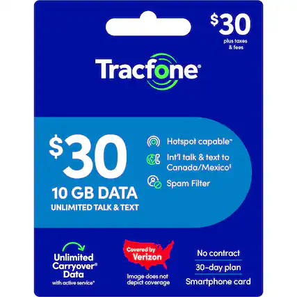 $30 plus taxes & fees
Tracfone Hotspot capable*
$30
10 GB DATA
UNLIMITED TALK & TEXT
Int'l talk & text to Canada/Mexico*
Spam Filter
Unlimited Carryover Data with active service*
Covered by Verizon
No contract 30-day plan
Smartphone card
Image does not depict coverage