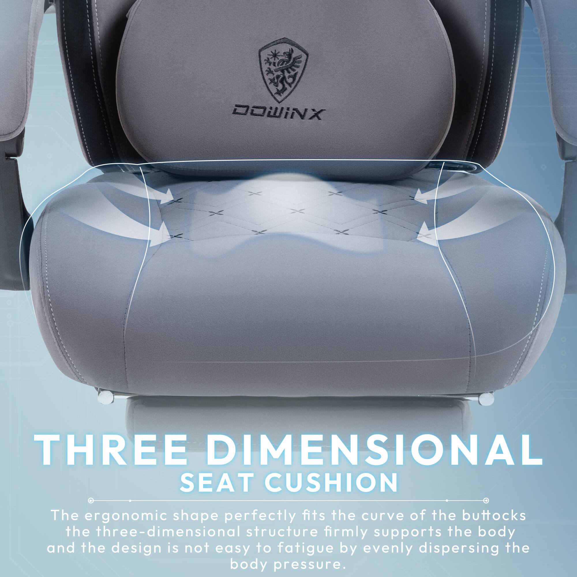 DOWINX A THREE DIMENSIONAL SEAT CUSHION

The ergonomic shape perfectly fits the curve of the buttocks. The three-dimensional structure firmly supports the body and the design is not easy to fatigue by evenly dispersing the body pressure.