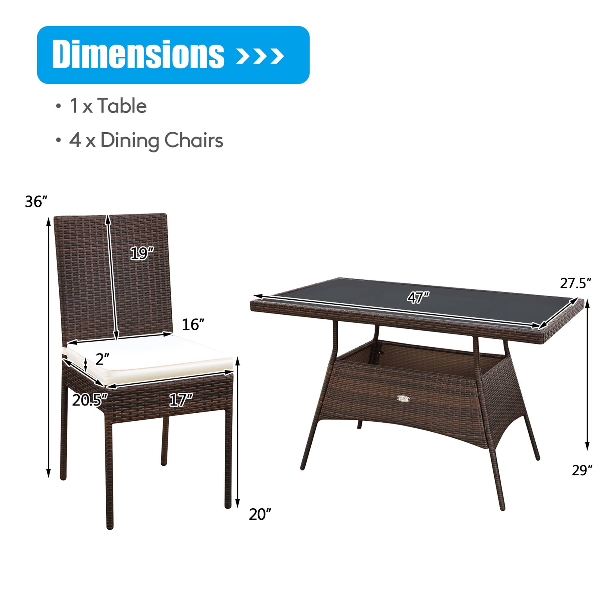 Dimensions >>> 1 x Table
4 x Dining Chairs
36"
19"
47"
27.5"
16"
2"
20.5"
17"
29"
20"