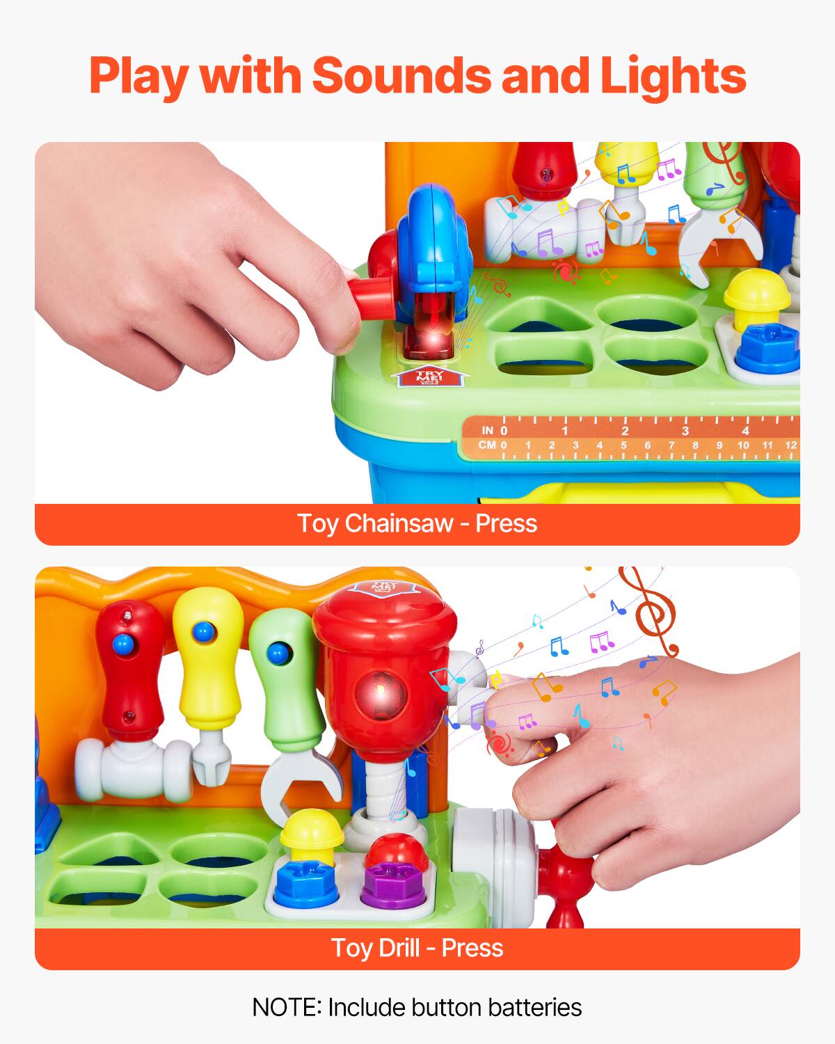 Play with Sounds and Lights

Toy Chainsaw - Press

Toy Drill - Press

NOTE: Include button batteries