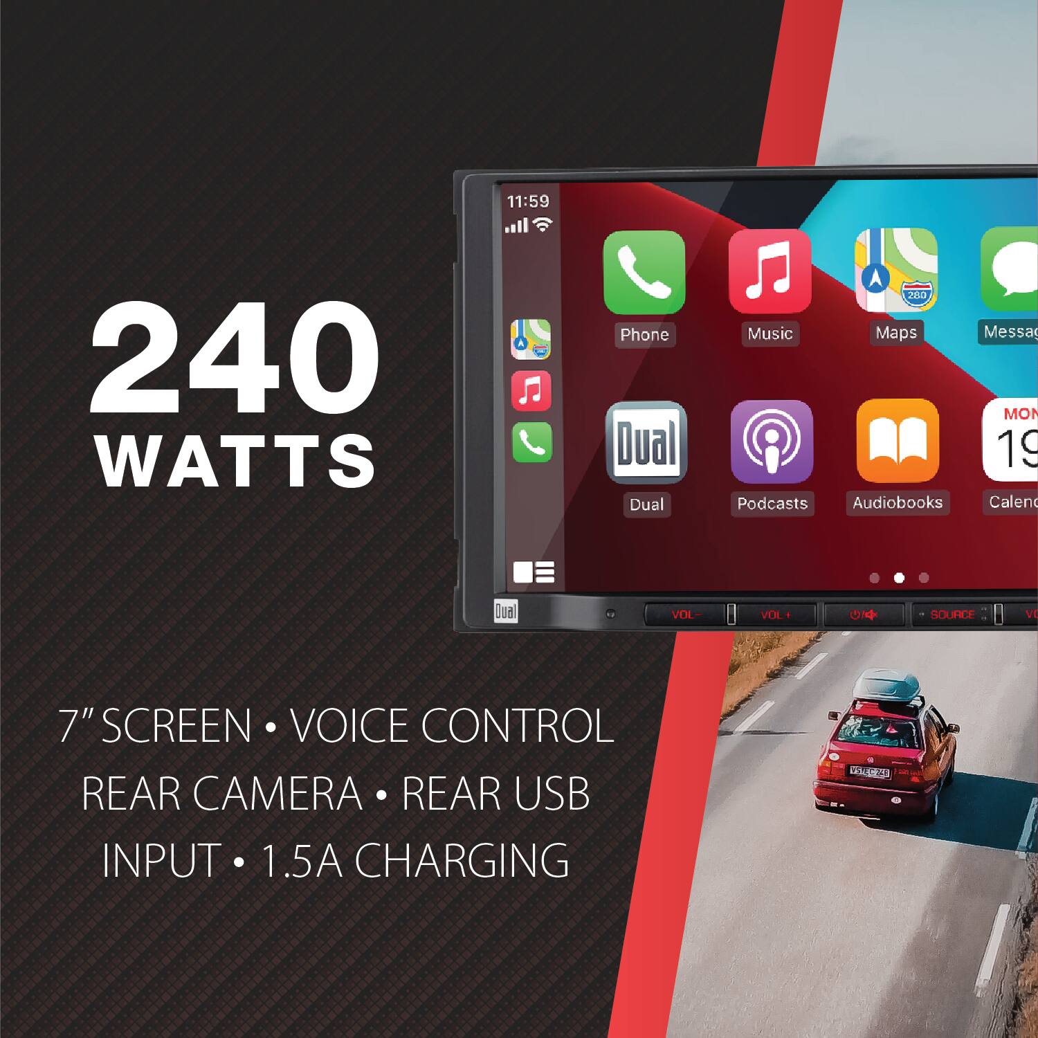11:59 240 WATTS

Phone Dual Dual A dee Music Maps Messa MON 19 Podcasts Audiobooks Calen Qual VOL VIX+ 0 SOURCE V

7" SCREEN • VOICE CONTROL • REAR CAMERA • REAR USB INPUT • 1.5A CHARGING