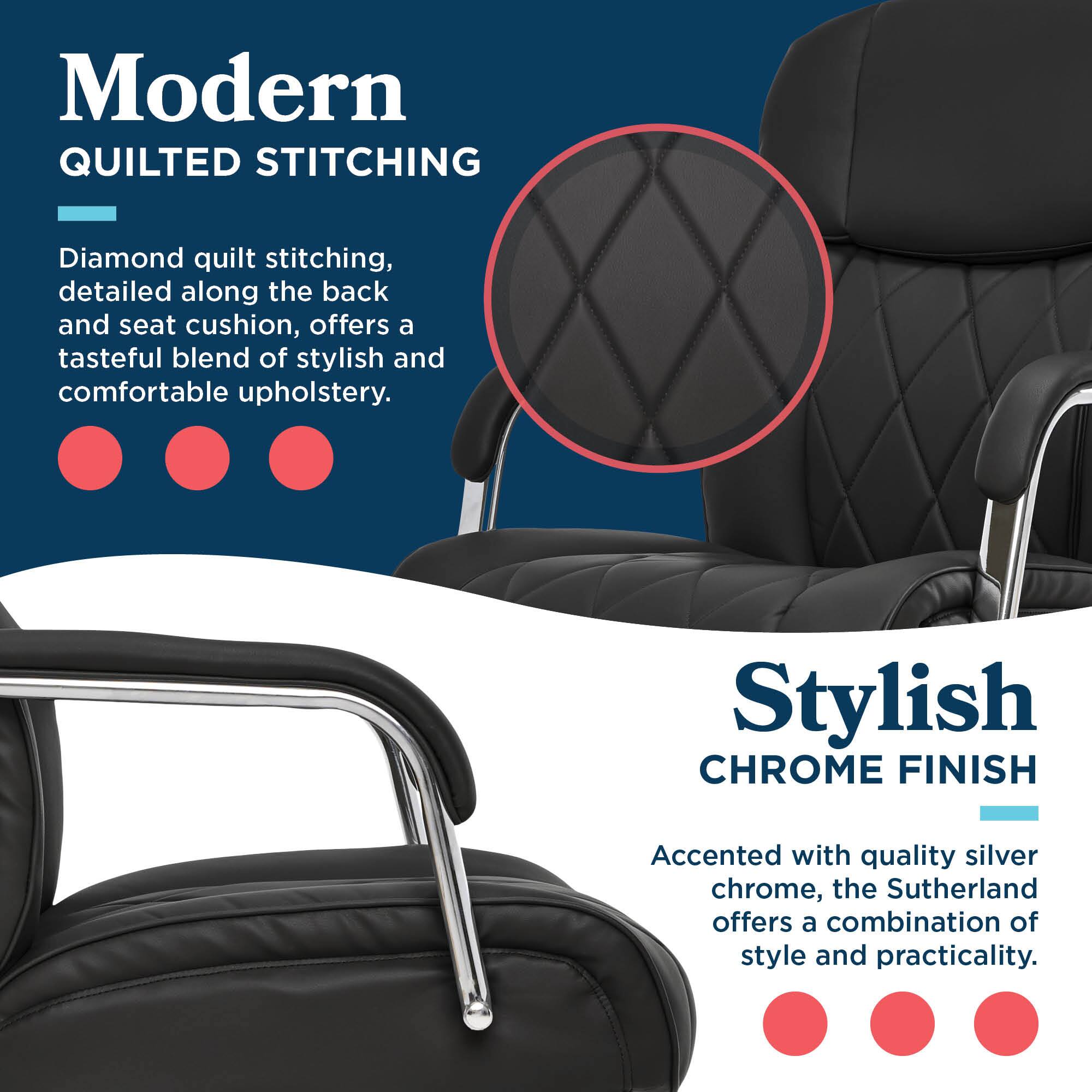 Modern QUILTED STITCHING  
Diamond quilt stitching, detailed along the back and seat cushion, offers a tasteful blend of stylish and comfortable upholstery.  

Stylish CHROME FINISH  
Accented with quality silver chrome, the Sutherland offers a combination of style and practicality.