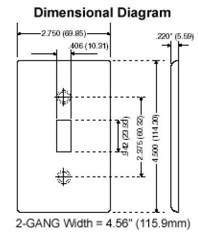 Dimensional Diagram

- 2.750" (69.85)
- .220" (5.59)
- .406" (10.31)
- 106" (23.31)
- N g42 T (60.2375)
- 2.375" (114.30)
- 4,500
- 2-GANG Width = 4.56" (115.9mm)