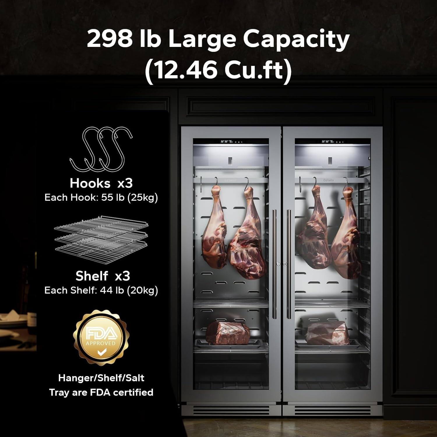 298 lb Large Capacity (12.46 Cu.ft)  
Hooks x3  
Each Hook: 55 lb (25kg)  
Shelf x3  
Each Shelf: 44 lb (20kg)  
FDA APPROVED  
Hanger/Shelf/Salt Tray are FDA certified