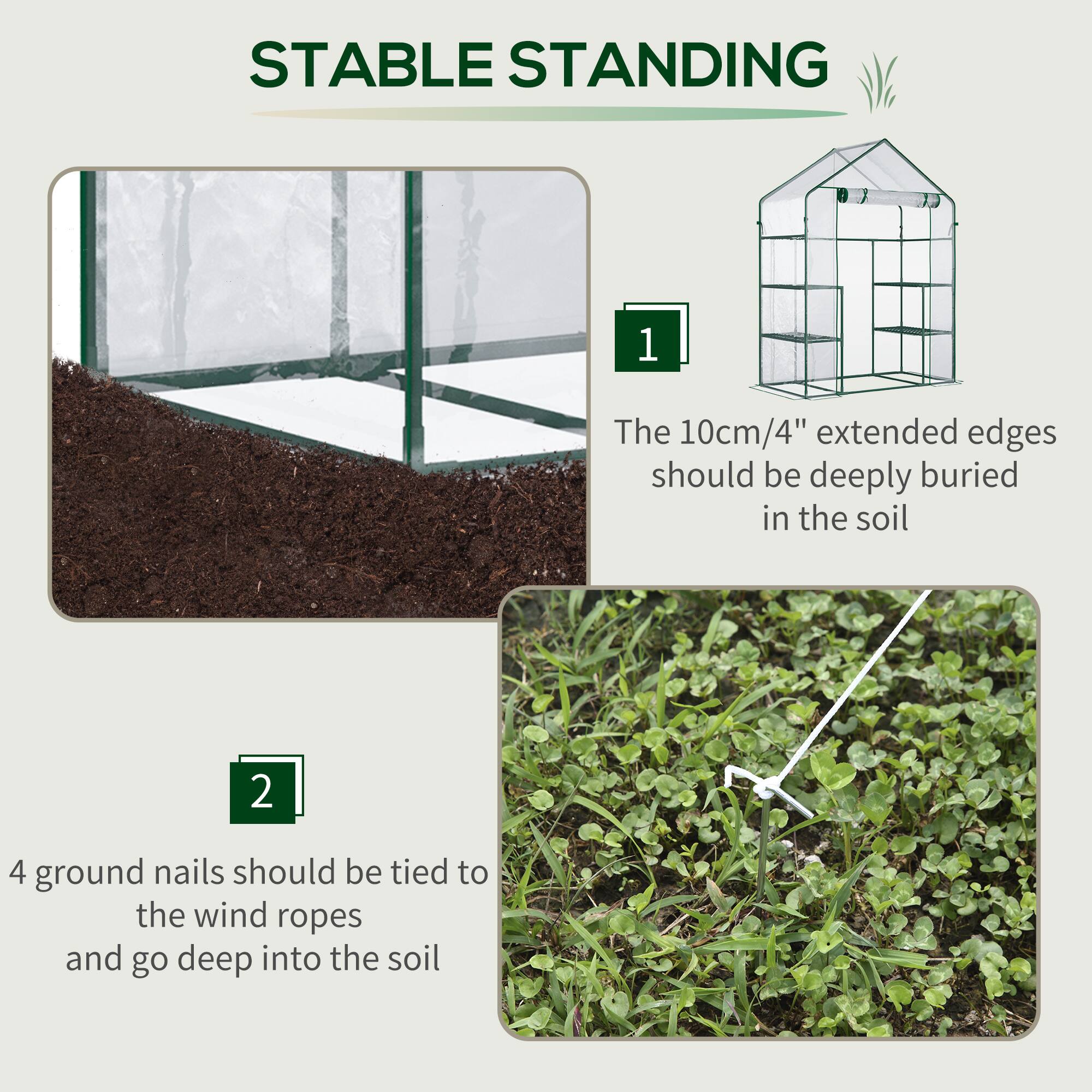 STABLE STANDING

1. The 10cm/4" extended edges should be deeply buried in the soil
2. 4 ground nails should be tied to the wind ropes and go deep into the soil