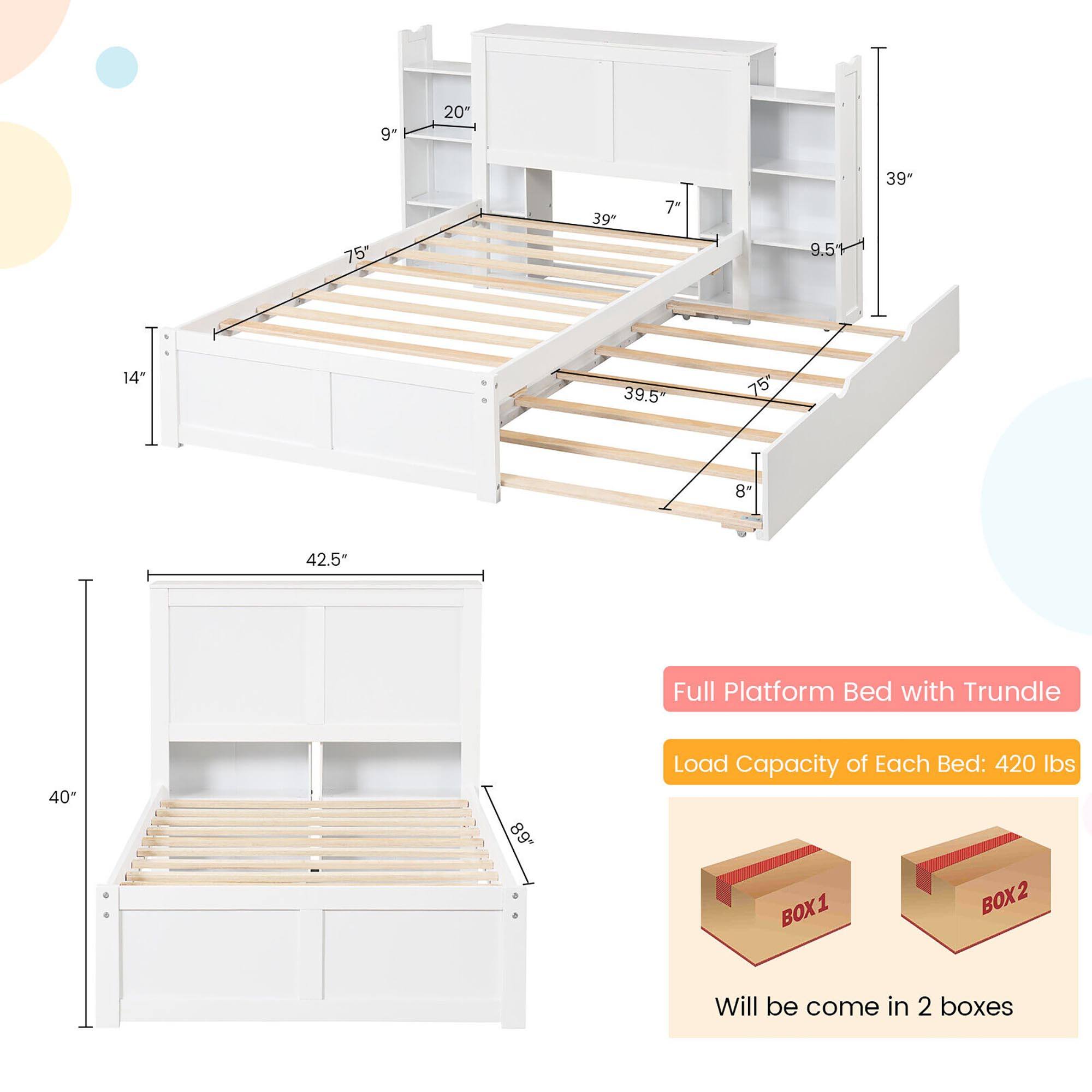 Full Platform Bed with Trundle

Load Capacity of Each Bed: 420 lbs

Will be come in 2 boxes

Dimensions:
- 9" x 20" x 39" x 7" x 9.5" x 39.5" x 75" x 8" x 42.5"
- 40" x 89"