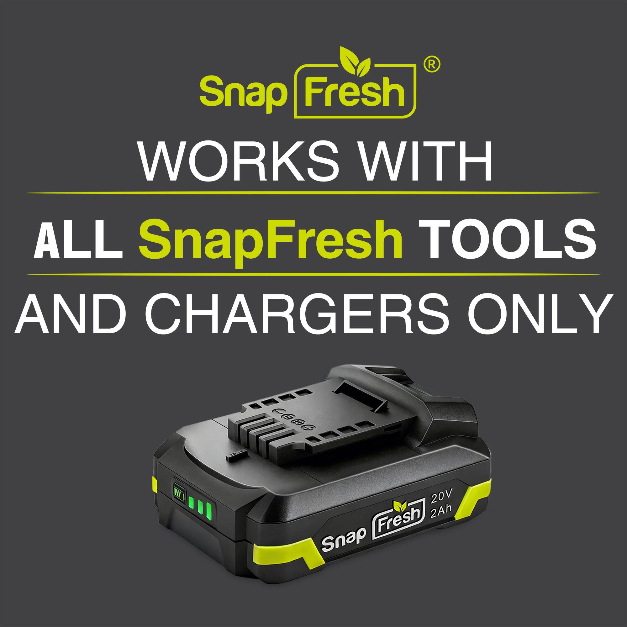 Snap Fresh  
WORKS WITH  
ALL SnapFresh TOOLS  
AND CHARGERS ONLY  

Snap Fresh  
20V  
2Ah