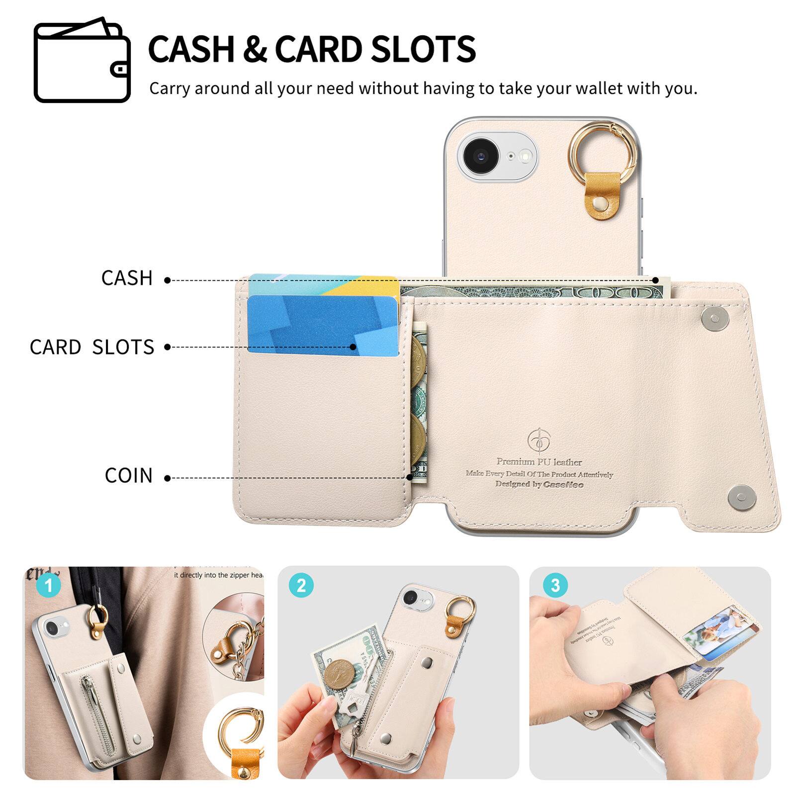 CASH & CARD SLOTS  
Carry around all your need without having to take your wallet with you.

CASH  
CARD SLOTS  
COIN  

Premium PU leather  
Make Every Detail Of The Product Attentively  
Designed by Caselleo  

1. It directly into the zipper head  
2.  
3.