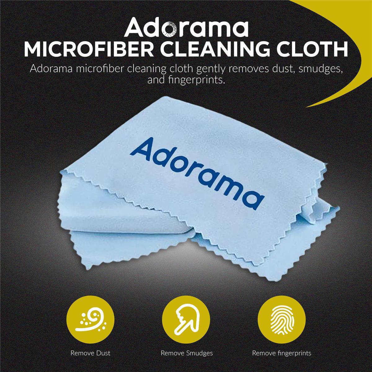 Adorama MICROFIBER CLEANING CLOTH  
Adorama microfiber cleaning cloth gently removes dust, smudges, and fingerprints.  
Adorama  
Remove Dust  
Remove Smudges  
Remove fingerprints