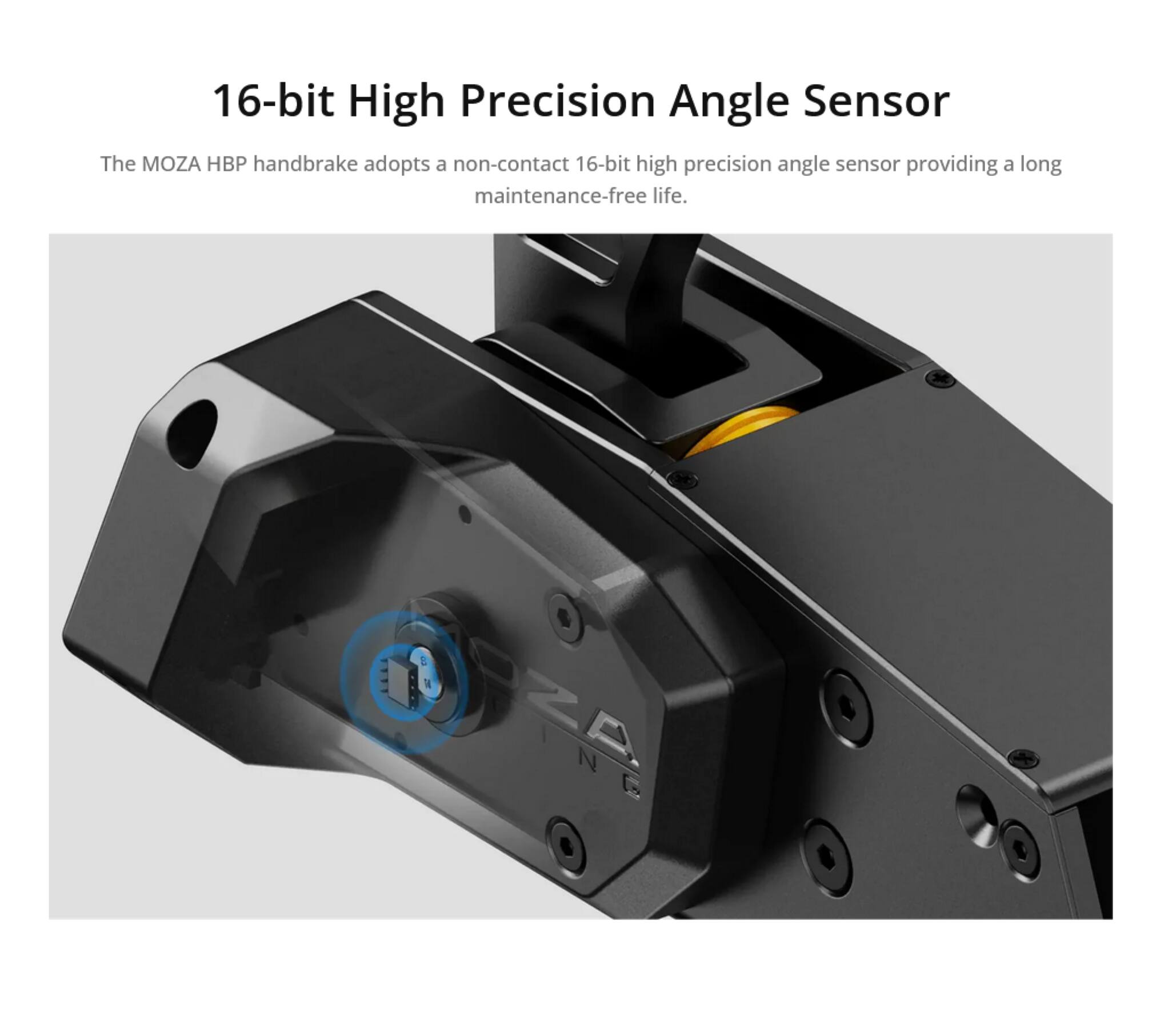 16-bit High Precision Angle Sensor

The MOZA HBP handbrake adopts a non-contact 16-bit high precision angle sensor providing a long maintenance-free life.