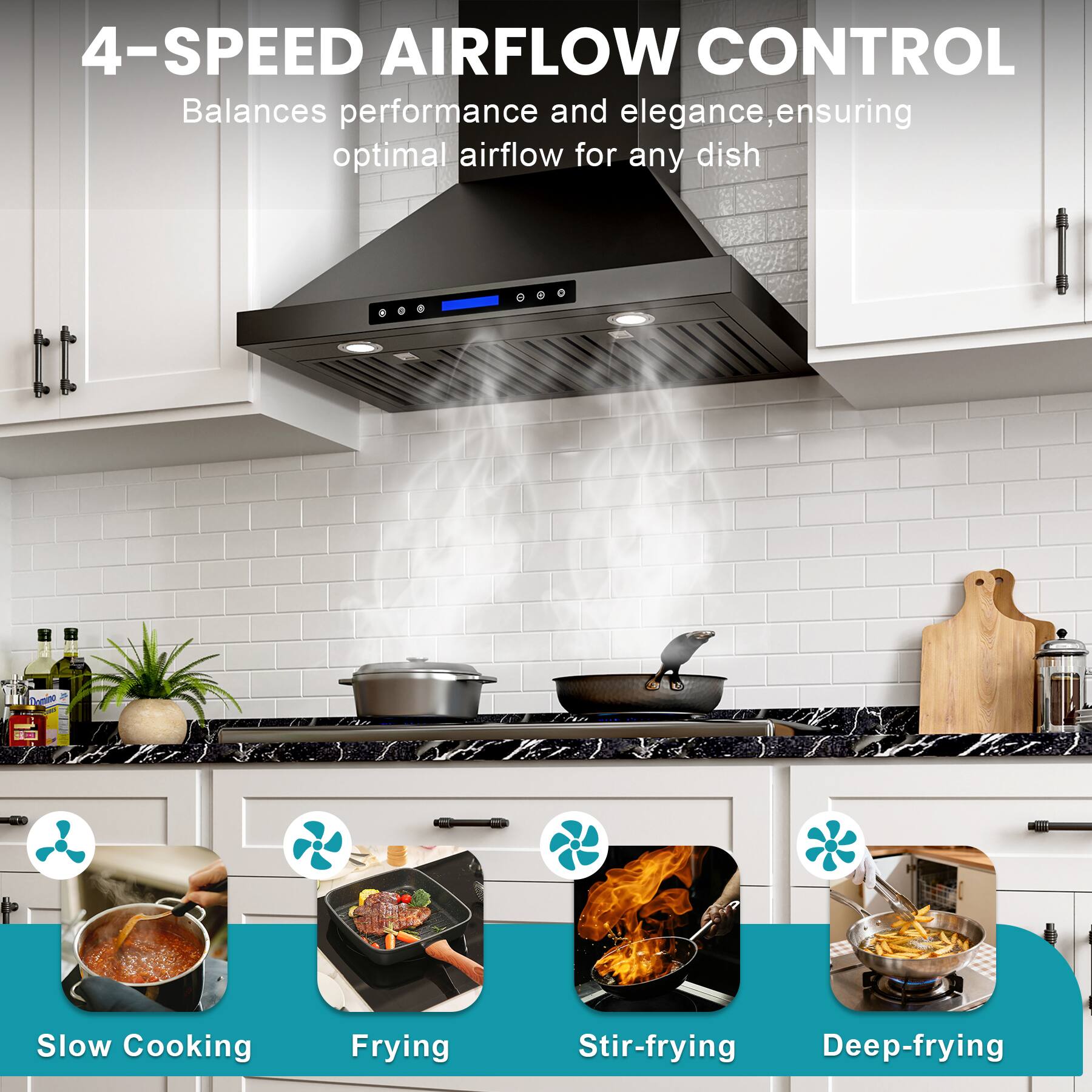 4-SPEED AIRFLOW CONTROL  
Balances performance and elegance, ensuring optimal airflow for any dish  

Slow Cooking  
Frying  
Stir-frying  
Deep-frying