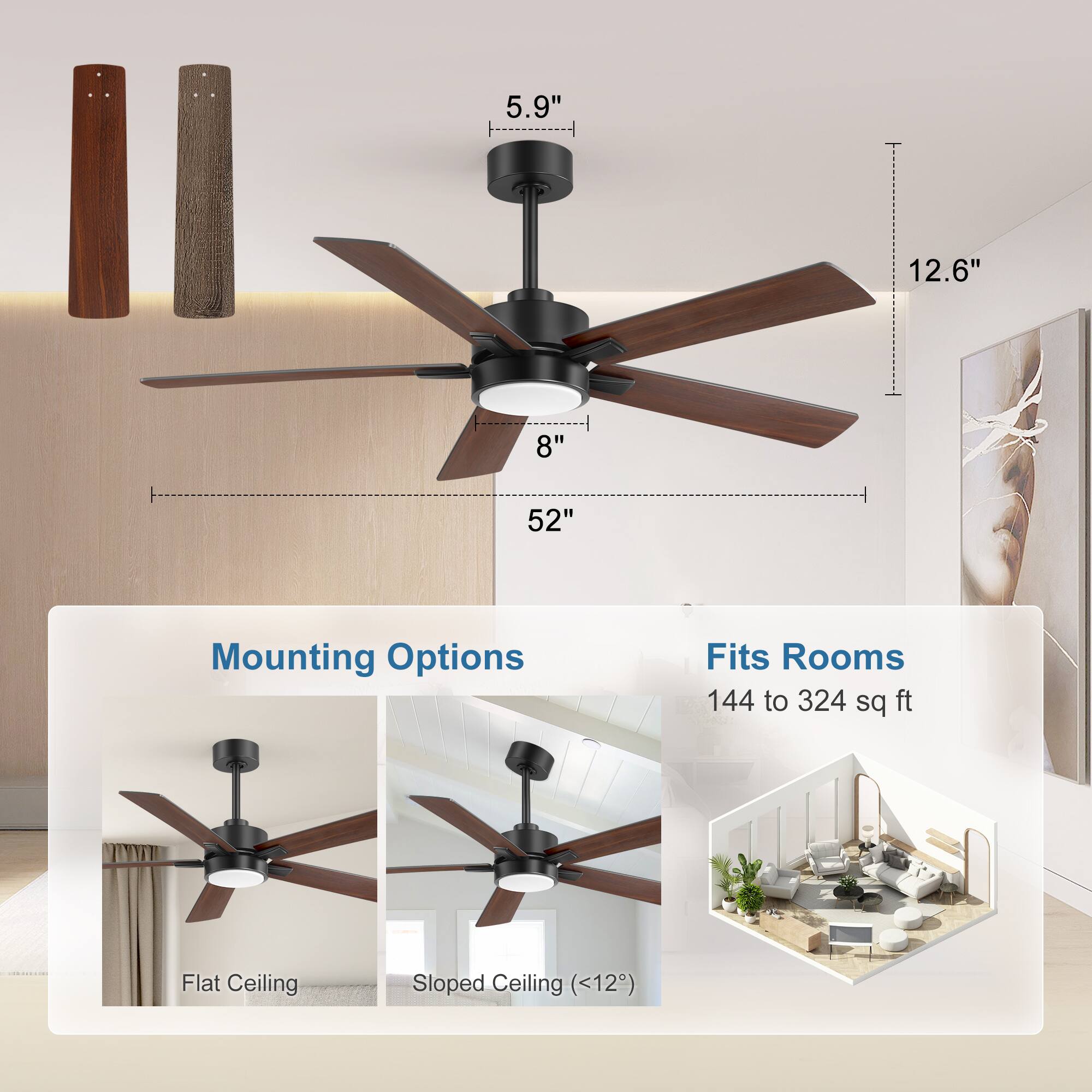5.9"  
12.6"  
8"  
52"  

Mounting Options  
Flat Ceiling  
Sloped Ceiling (<12°)  

Fits Rooms  
144 to 324 sq ft