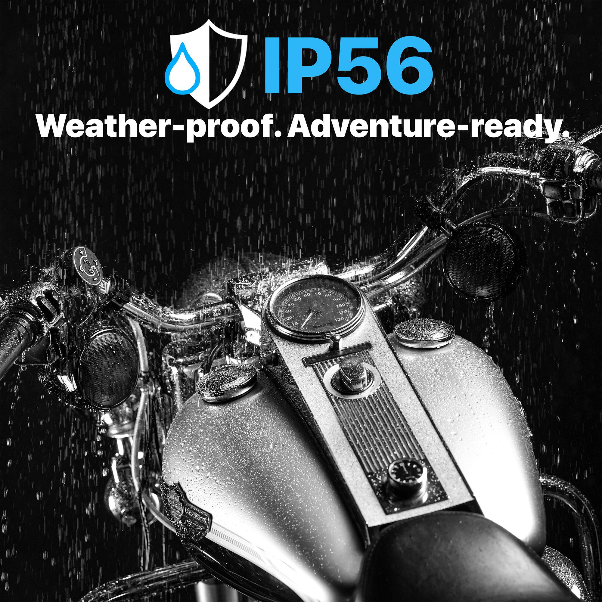 IP56 Weather-proof. Adventure-ready.