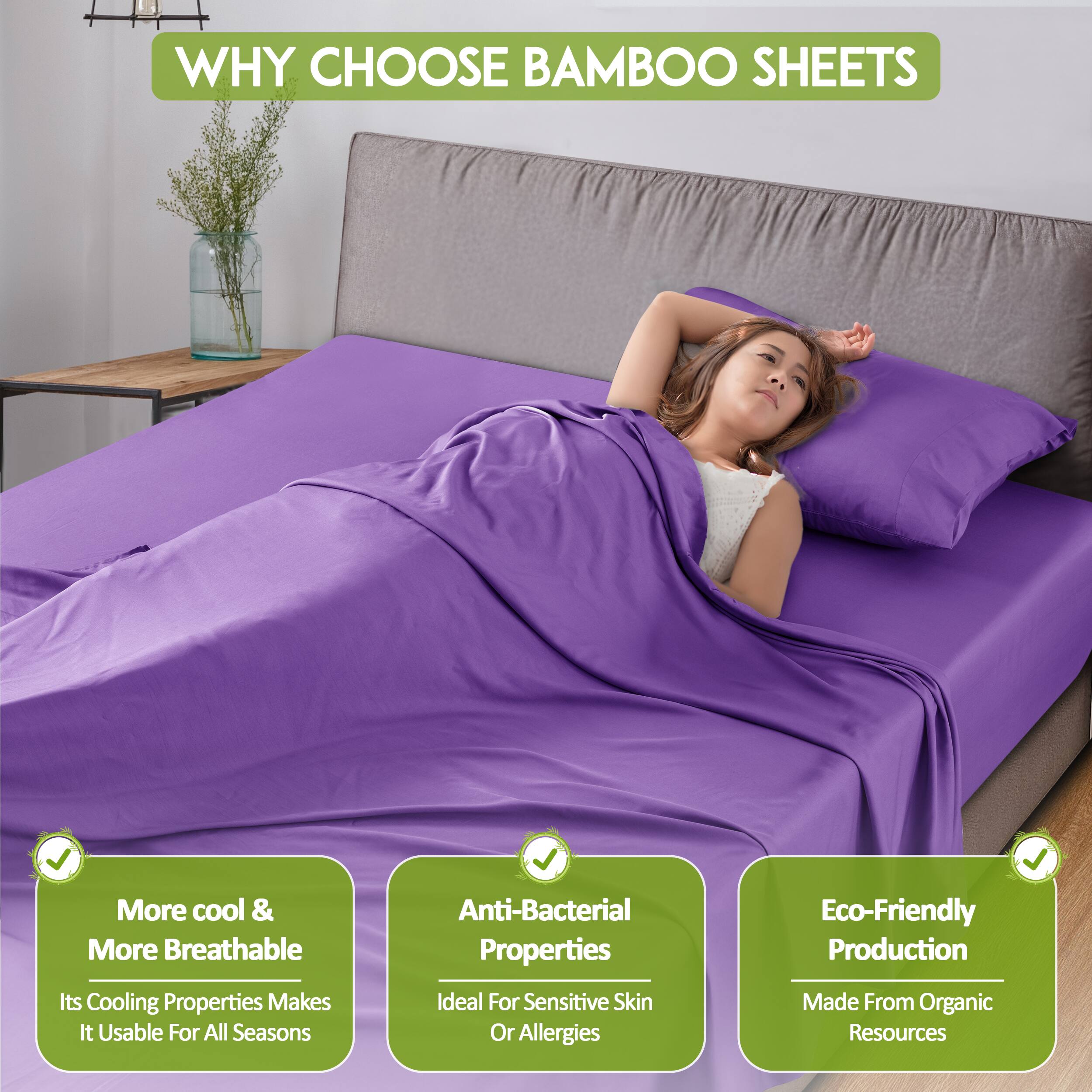 WHY CHOOSE BAMBOO SHEETS

- More cool & More Breathable
  - Its Cooling Properties Makes It Usable For All Seasons

- Anti-Bacterial Properties
  - Ideal For Sensitive Skin Or Allergies

- Eco-Friendly Production
  - Made From Organic Resources