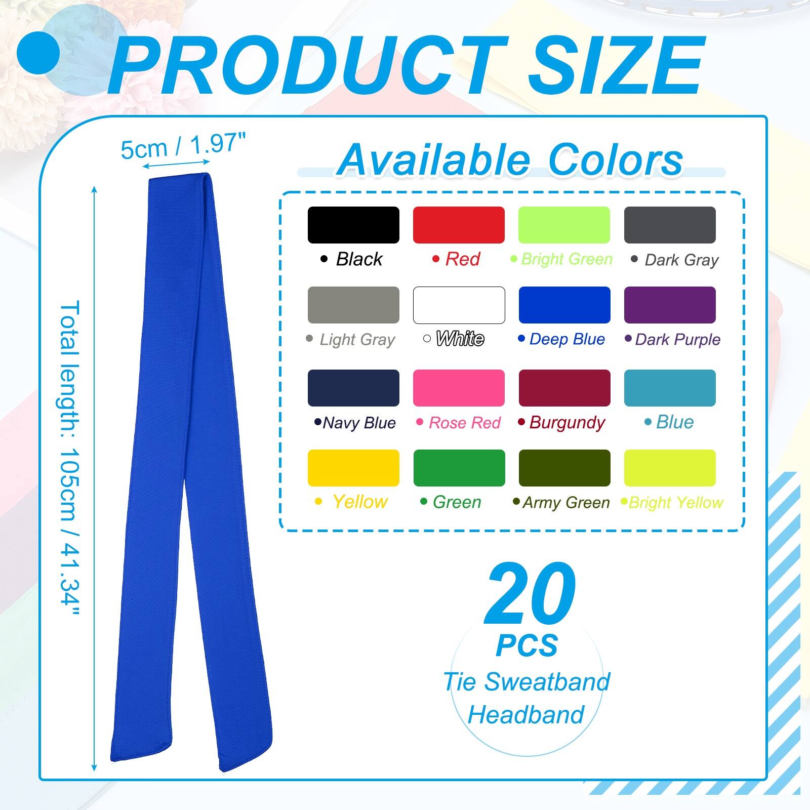 PRODUCT SIZE  
5cm / 1.97"  

Available Colors  
Total length: 105cm / 41.34"  

- Black  
- Light Gray  
- Navy Blue  
- Yellow  
- Red  
- Bright Green  
- Dark Gray  
- White  
- Deep Blue  
- Dark Purple  
- Rose Red  
- Burgundy  
- Blue  
- Green  
- Army Green  
- Bright Yellow  

20 PCS Tie Sweatband Headband