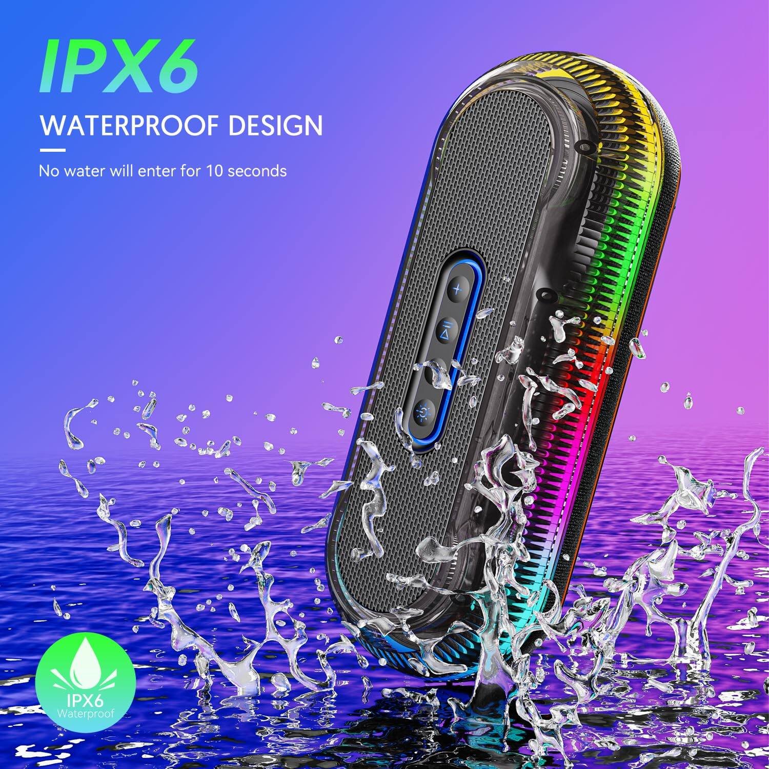 IPX6  
WATERPROOF DESIGN  
No water will enter for 10 seconds  

IPX6 Waterproof