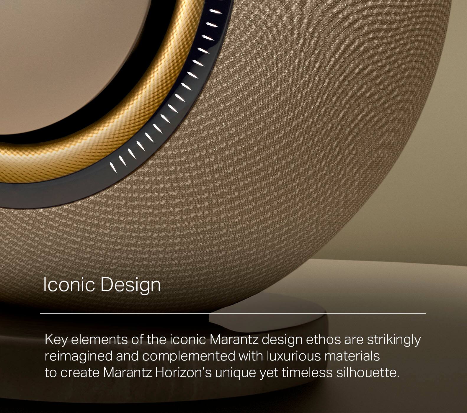 Iconic Design: Key elements of the iconic Marantz design ethos are strikingly reimagined and complemented with luxurious materials to create Marantz Horizon's unique yet timeless silhouette.