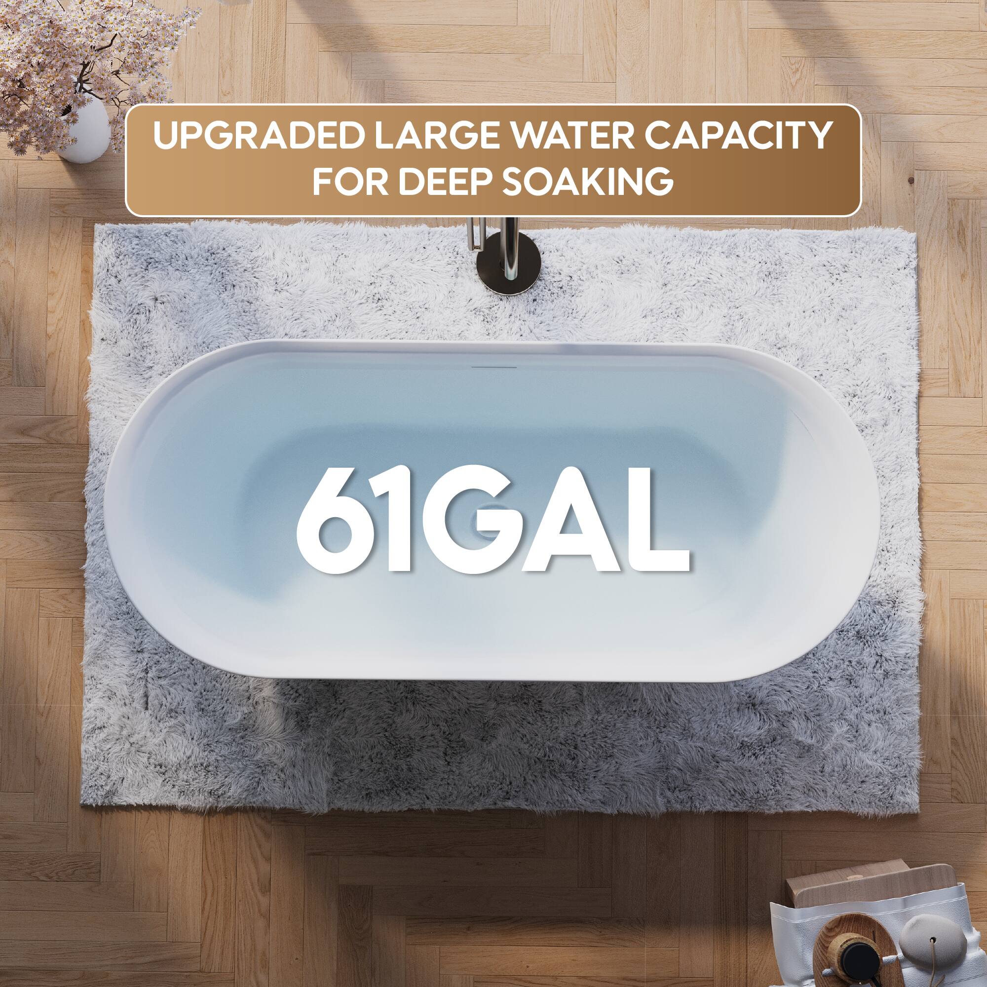 UPGRADED LARGE WATER CAPACITY FOR DEEP SOAKING  
61 GAL