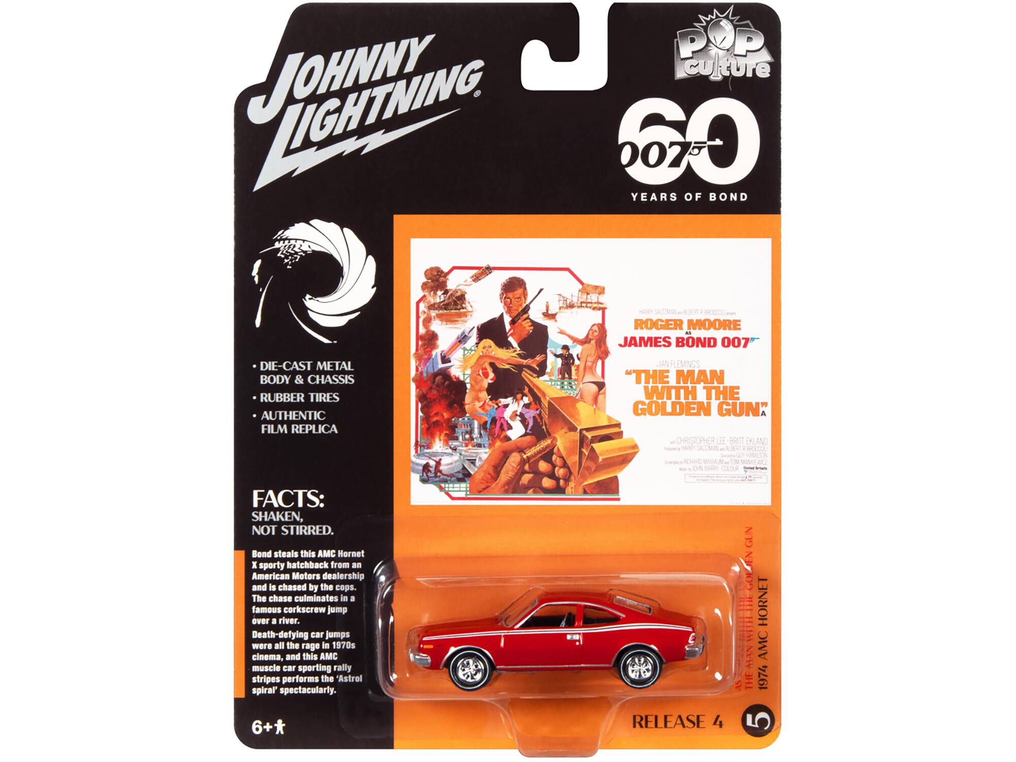 JOHNNY LIGHTNING

POP culture

60 YEARS OF BOND

ROGER MOORE JAMES BOND 007

"THE MAN WITH THE GOLDEN GUN"

FACTS: SHAKEN, NOT STIRRED.

Bond steals this AMC Hornet X sporty hatchback from an American Motors dealership and is chased by the cops. The chase culminates in a famous corkscrew jump over a river. Death-defying car jumps were all the rage in 1970s cinema, and this AMC muscle car sporting rally stripes performs the Astrol spiral spectacularly.

DIE-CAST METAL BODY & CHASSIS
RUBBER TIRES
AUTHENTIC FILM REPLICA

6+*

RELEASE 4