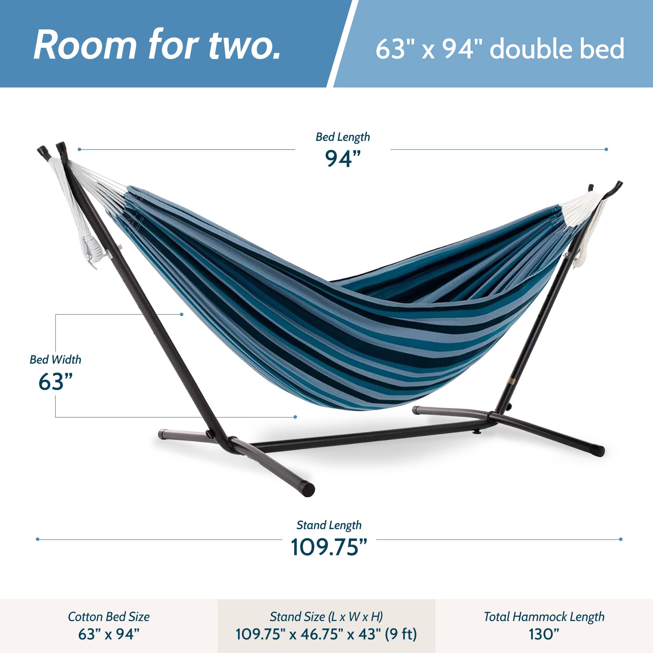 Room for two.  
63" x 94" double bed  
Bed Length 94"  
Bed Width 63"  
Stand Length 109.75"  
Cotton Bed Size 63" x 94"  
Stand Size (L x W x H) 109.75" x 46.75" x 43" (9ft)  
Total Hammock Length 130"