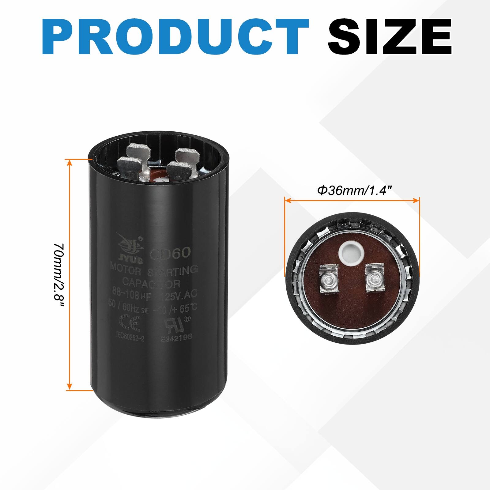 PRODUCT SIZE 36mm/1.4" 70mm/2.8"  
JYUR CD60 MOTOR STARTING CAPACITOR 88-108 µF 125V.AC 50/60Hz 65°C SIE -10/+ CE IR EC80252-2 E9421 98