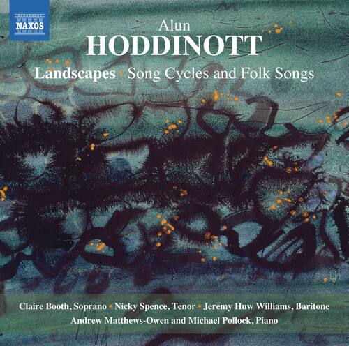 Alun HODDINOTT  
Landscapes • Song Cycles and Folk Songs  

Claire Booth, Soprano • Nicky Spence, Tenor • Jeremy Huw Williams, Baritone  
Andrew Matthews-Owen and Michael Pollock, Piano