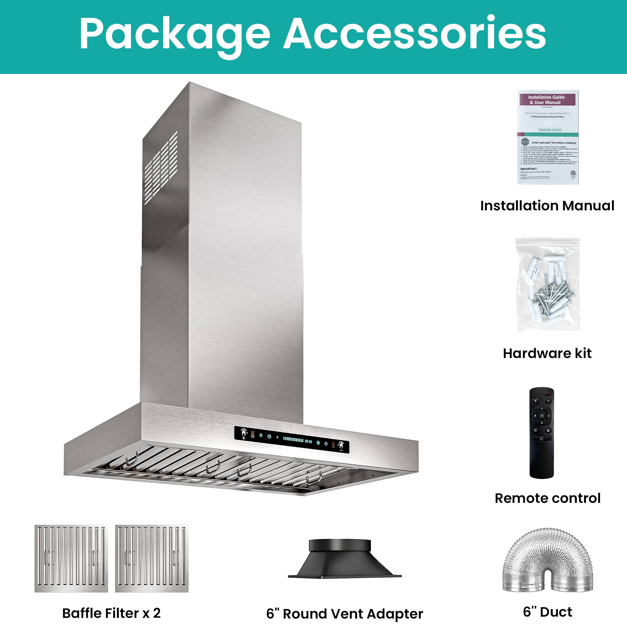 Package Accessories

- Installation Manual
- Hardware kit
- Remote control
- Baffle Filter x 2
- 6" Round Vent Adapter
- 6" Duct