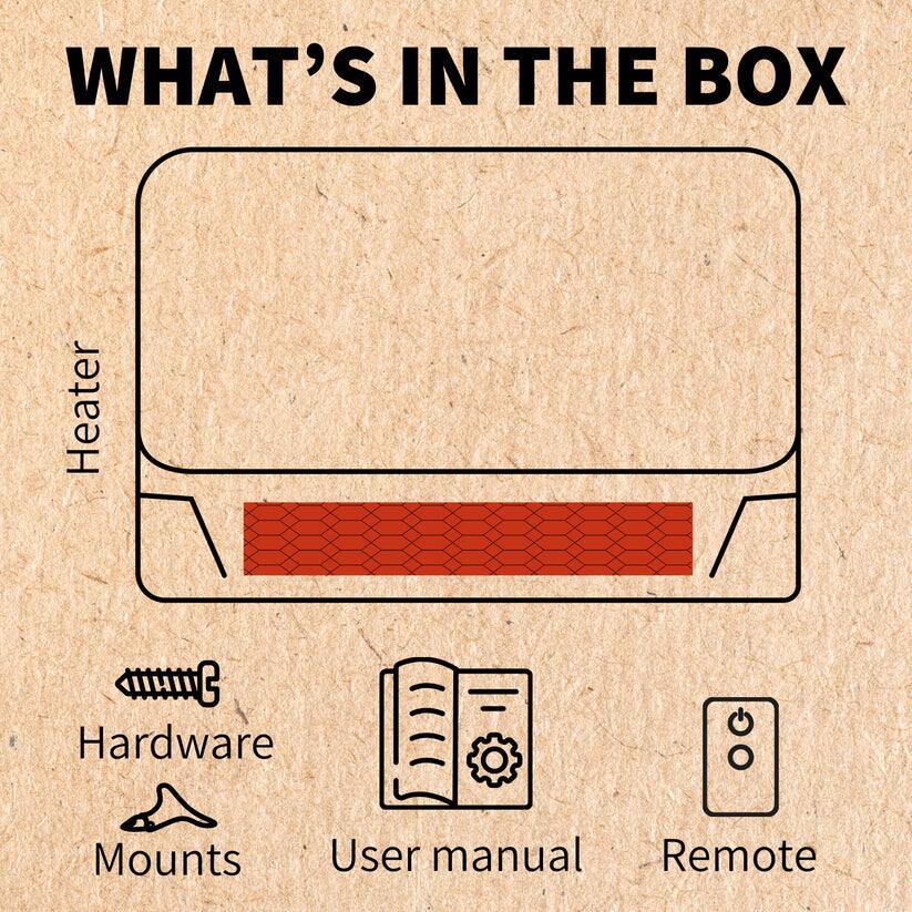 WHAT'S IN THE BOX

1. Heater
2. Hardware
3. Mounts
4. User manual
5. Remote