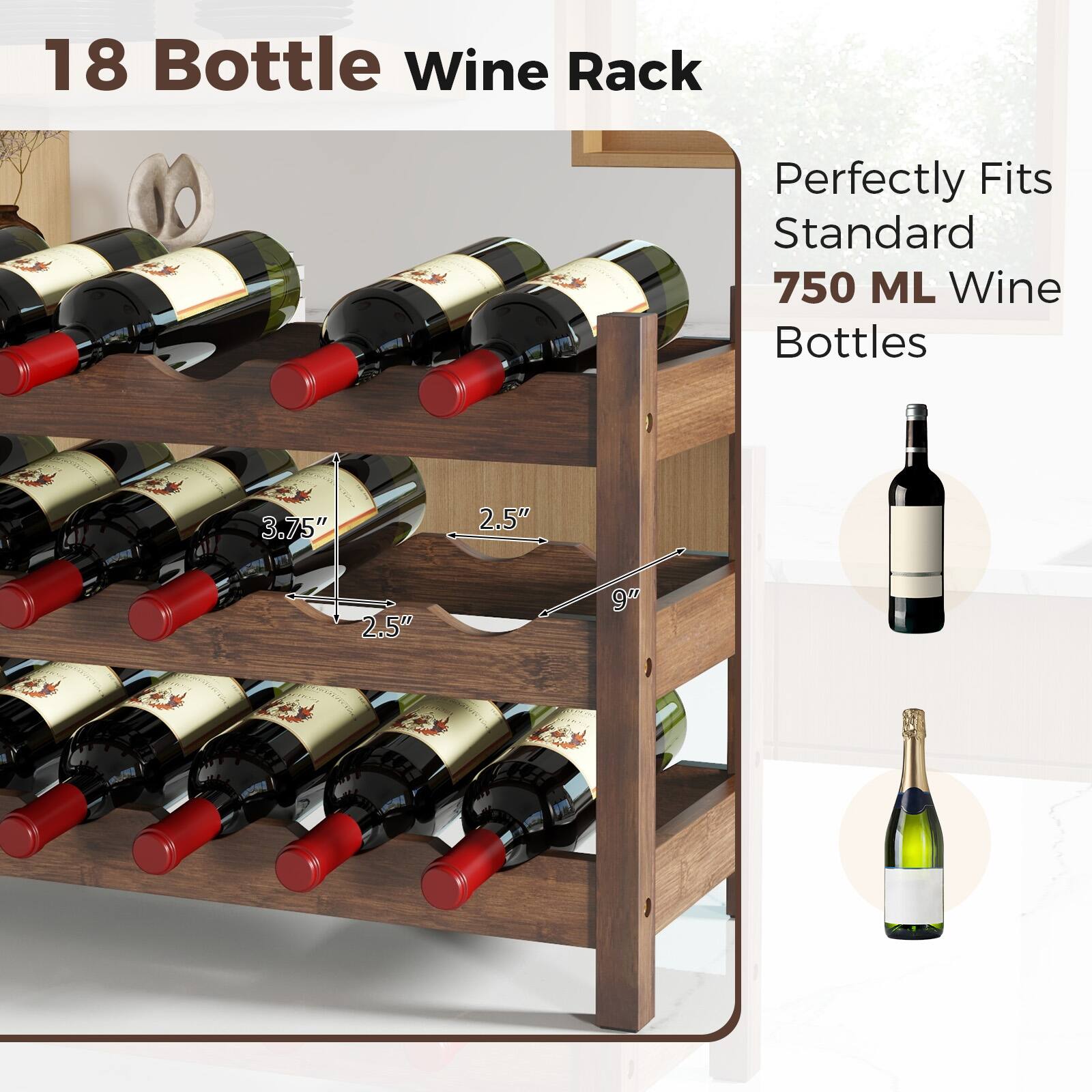 18 Bottle Wine Rack  
Perfectly Fits Standard 750 ML Wine Bottles  

3.75"  
2.5"  
2.5"  
9"