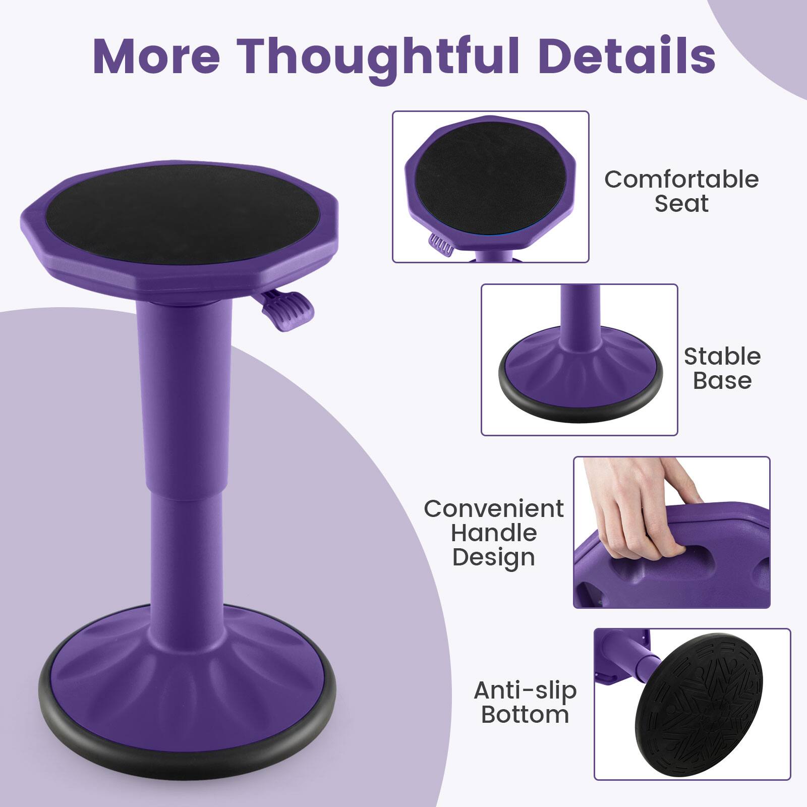 More Thoughtful Details
Comfortable Seat
Stable Base
Convenient Handle Design
Anti-slip Bottom
