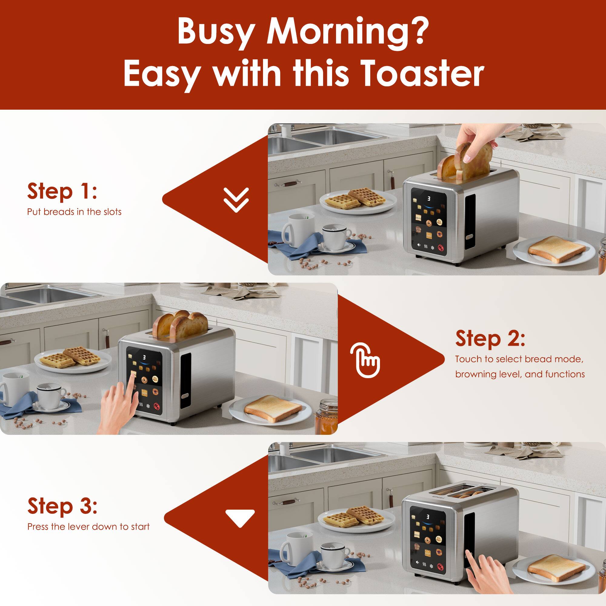 Busy Morning? Easy with this Toaster

Step 1: Put breads in the slots

Step 2: Touch to select bread mode, browning level, and functions

Step 3: Press the lever down to start