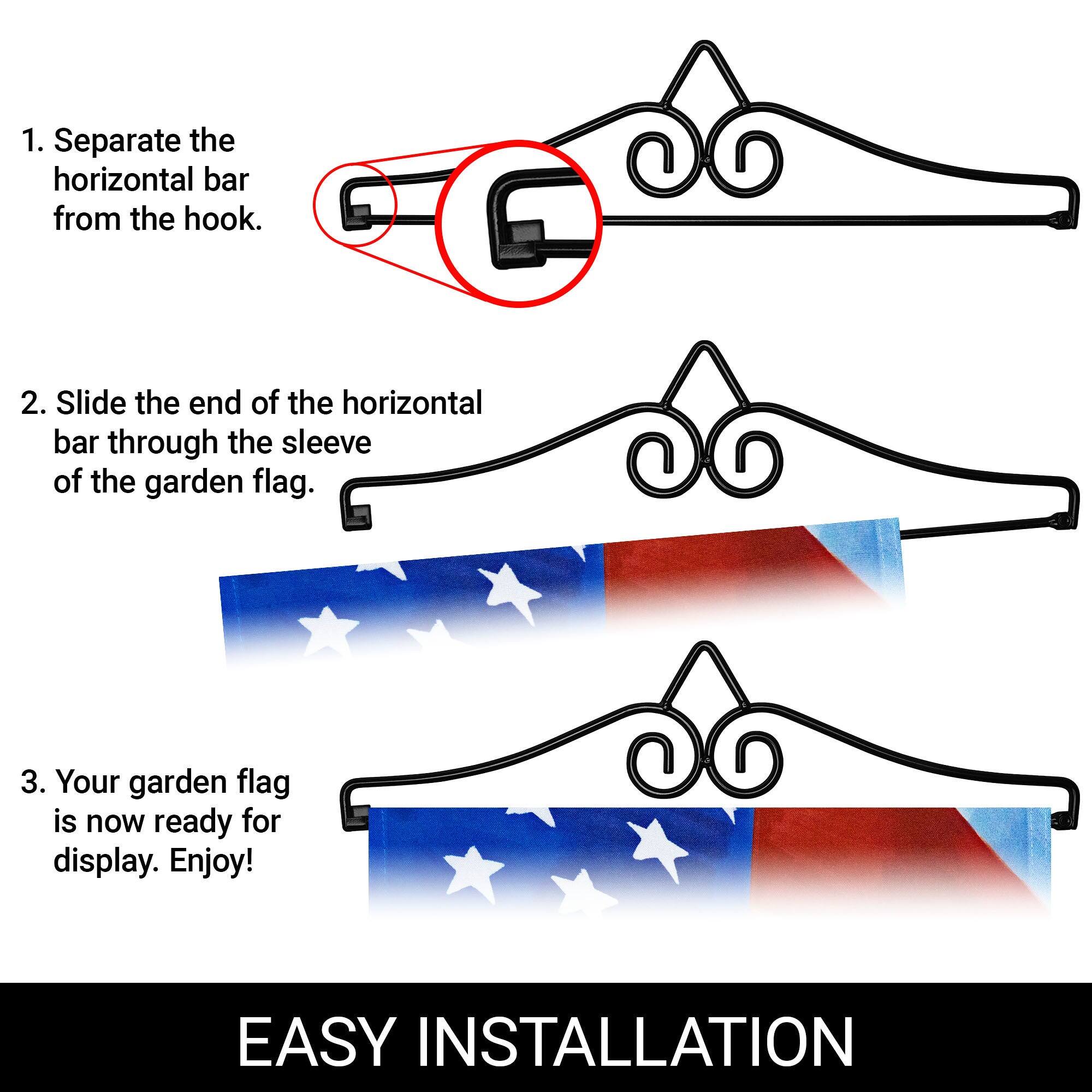 1. Separate the horizontal bar from the hook.

2. Slide the end of the horizontal bar through the sleeve of the garden flag.

3. Your garden flag is now ready for display. Enjoy!

EASY INSTALLATION