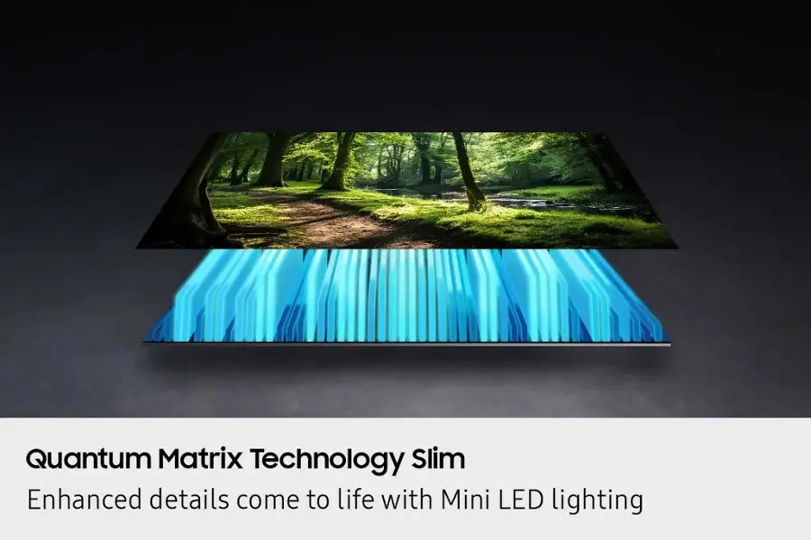 Quantum Matrix Technology Slim Enhanced details come to life with Mini LED lighting