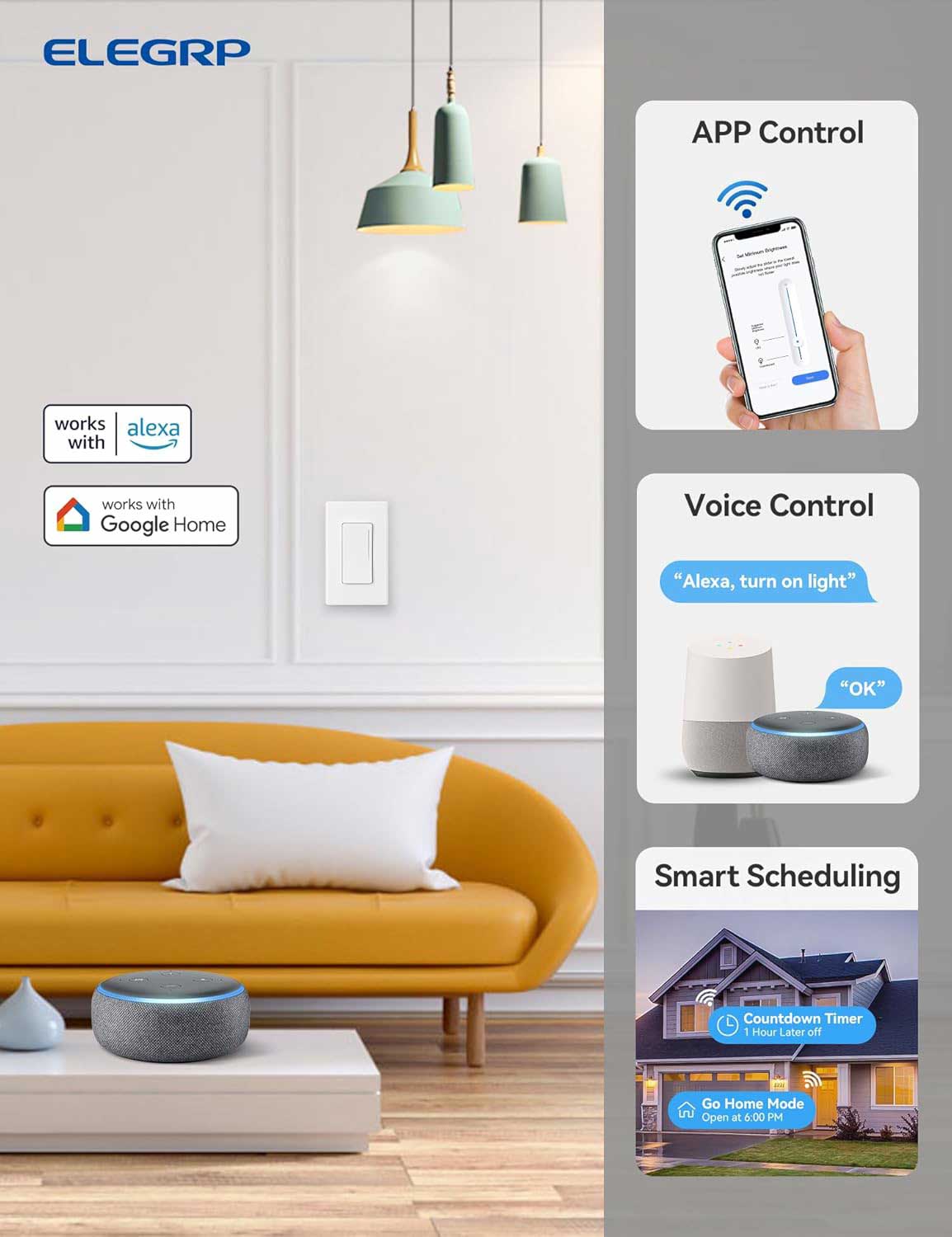 ELEGRP APP Control works with Alexa and Google Home Voice Control. "Alexa, turn on light" "OK" Smart Scheduling Countdown Timer 1 Hour Later off Go Home Mode Open at 6:00 PM.