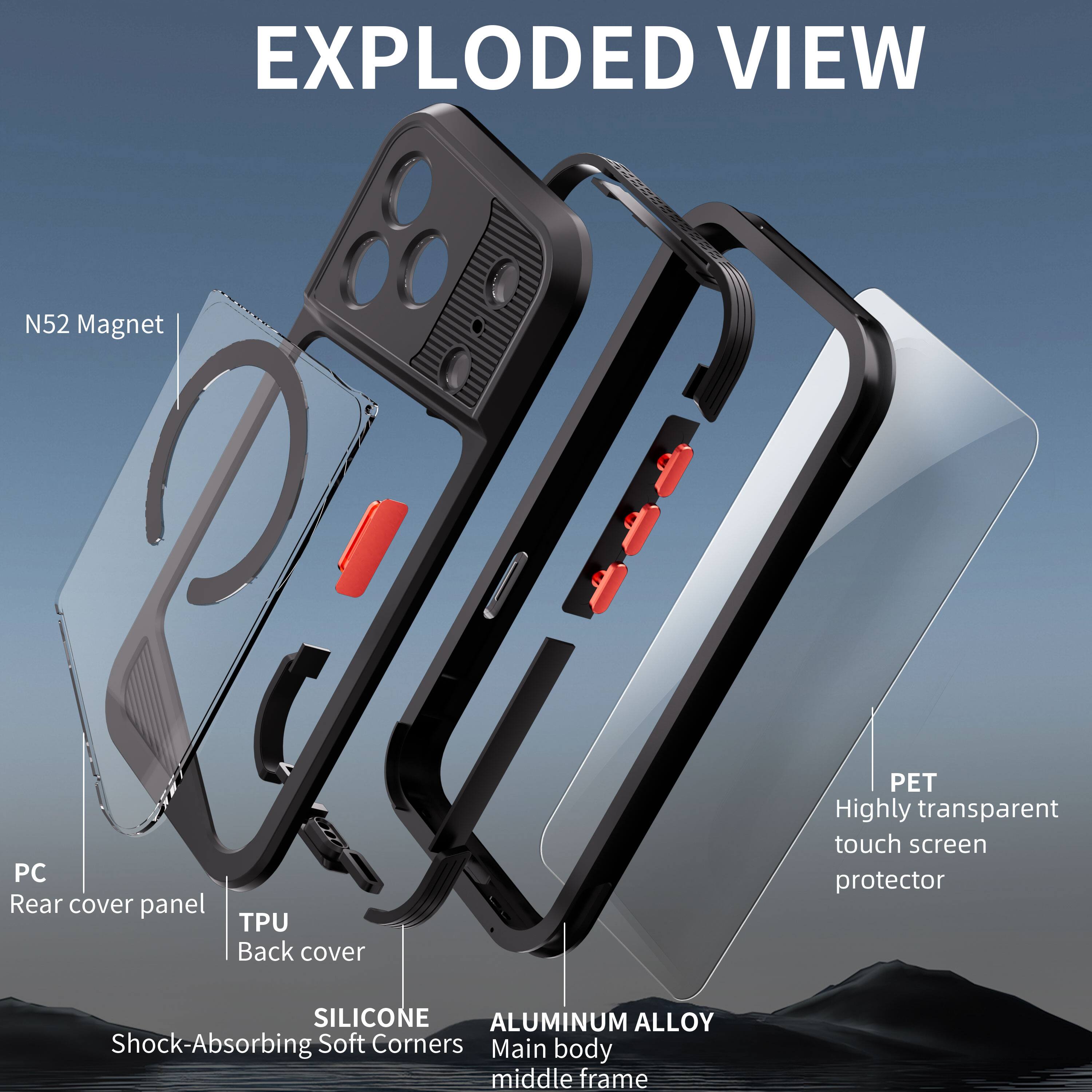 EXPLODED VIEW

N52 Magnet

PC Rear cover panel

TPU Back cover

SILICONE Shock-Absorbing Soft Corners

ALUMINUM ALLOY Main body middle frame

PET Highly transparent touch screen protector