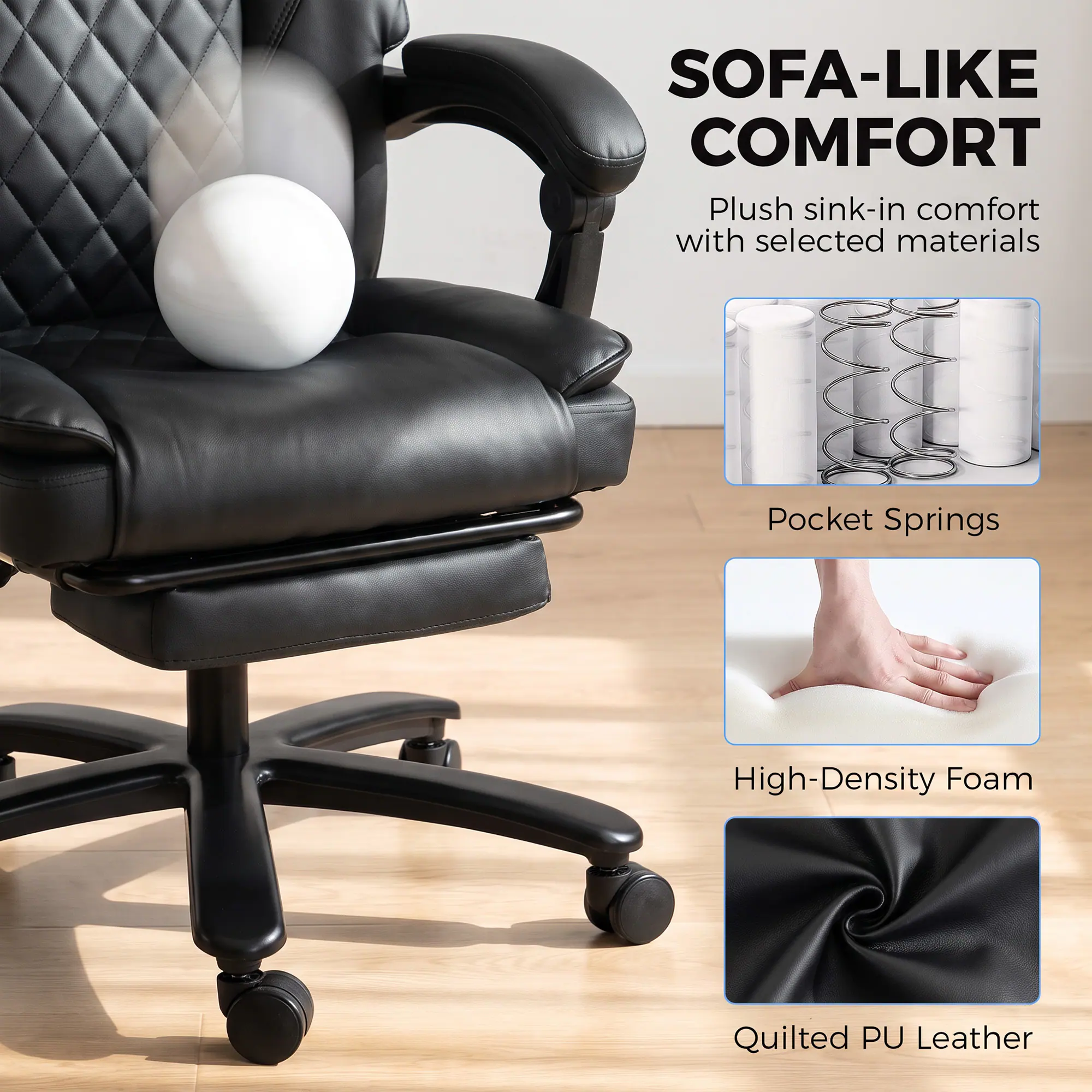 SOFA-LIKE COMFORT  
Plush sink-in comfort with selected materials  
- Pocket Springs  
- High-Density Foam  
- Quilted PU Leather