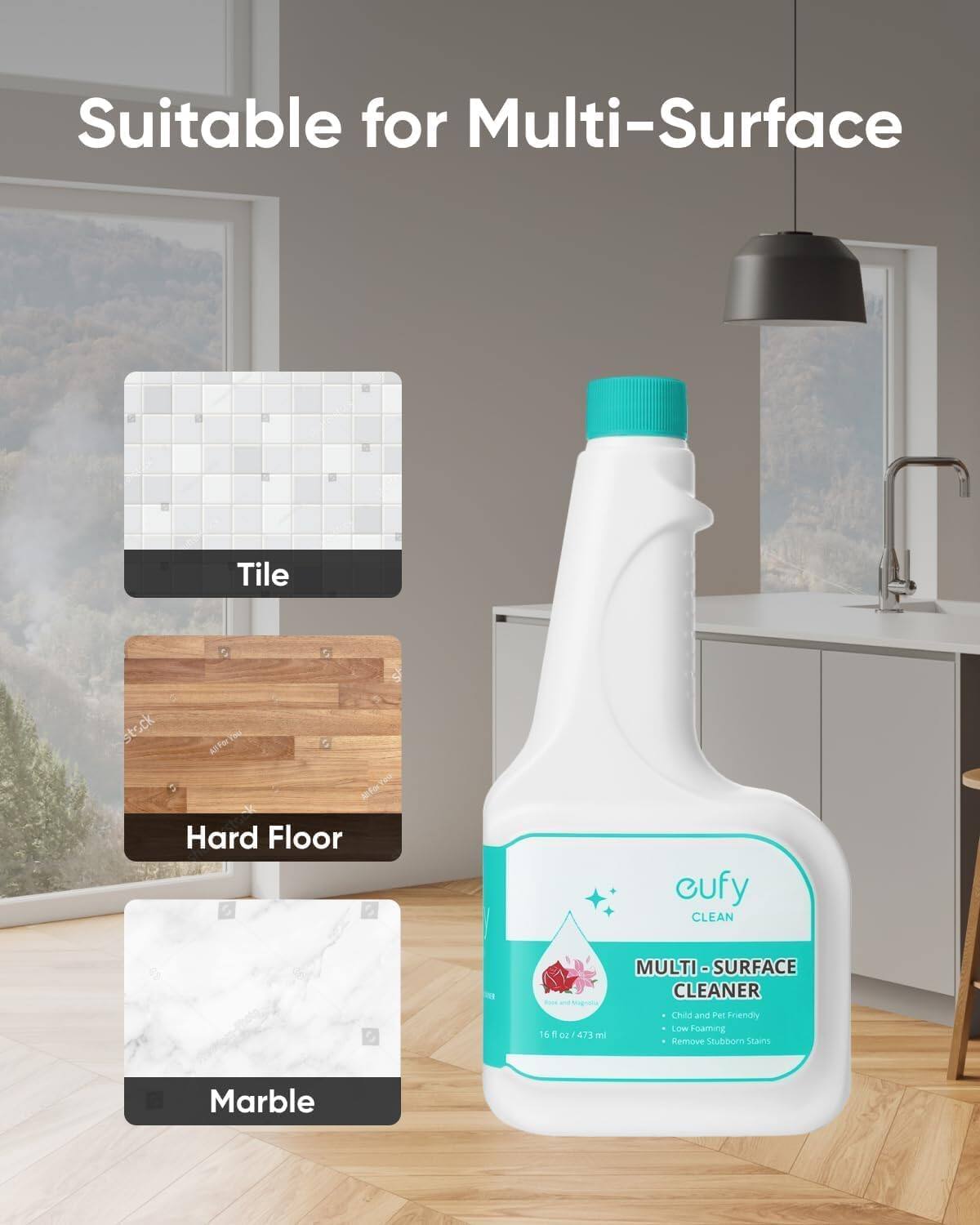 Suitable for Multi-Surface

Tile

Hard Floor

Marble

eufy CLEAN

MULTI-SURFACE CLEANER

- Child and Pet Friendly
- Low Foaming
- Remove Stubborn Stains

16 fl oz / 473 ml