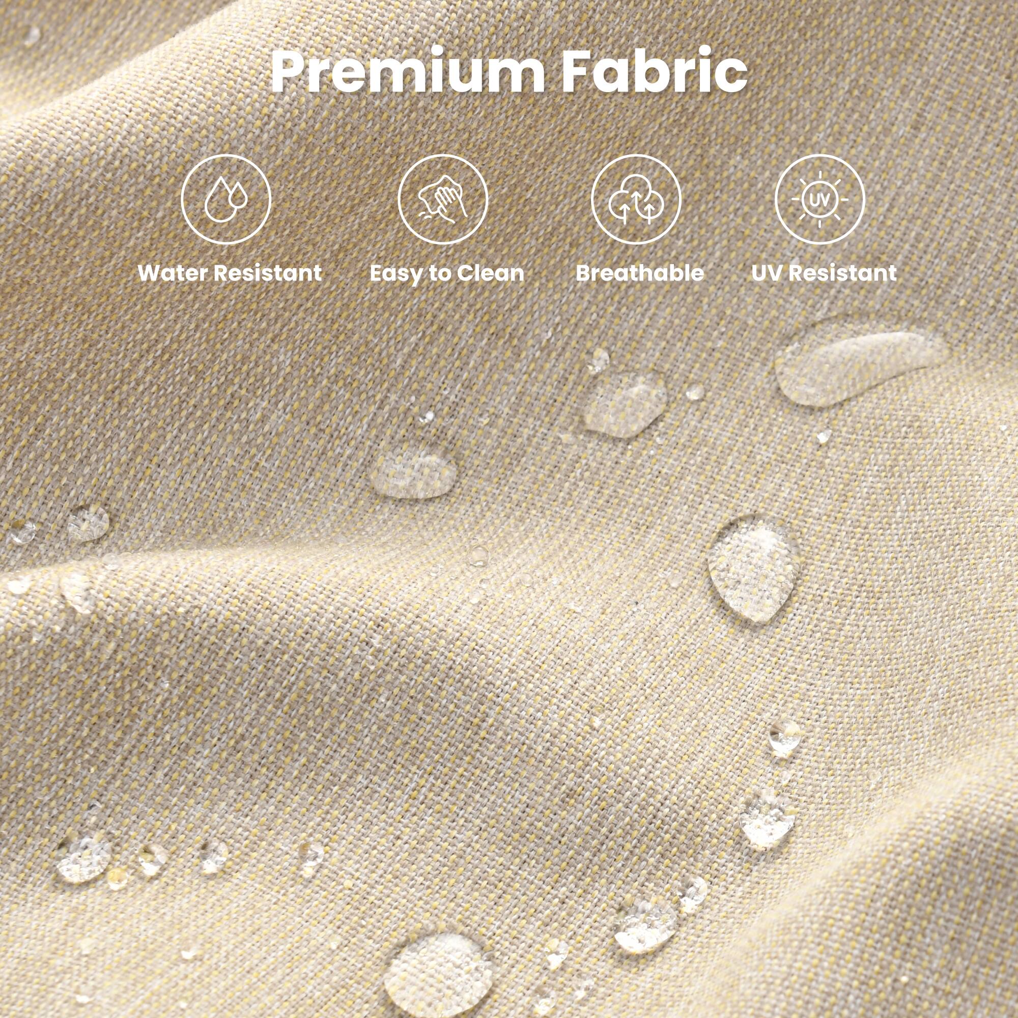 Premium Fabric

- Water Resistant
- Easy to Clean
- Breathable
- UV Resistant