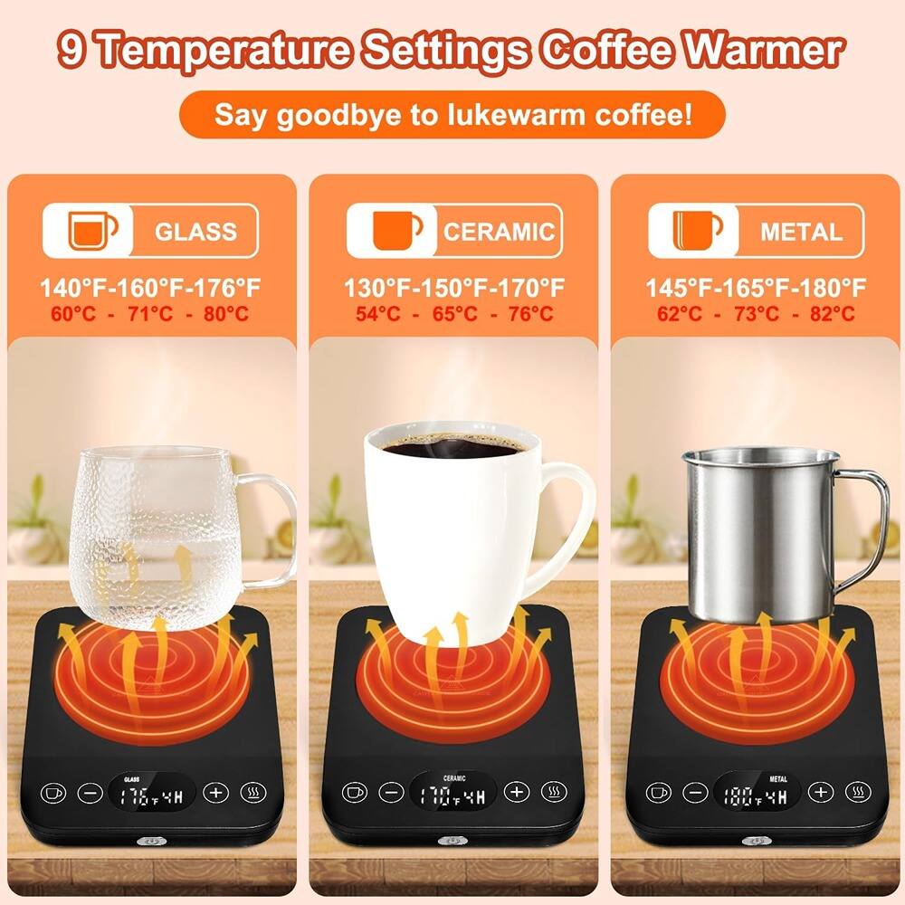 9 Temperature Settings Coffee Warmer  
Say goodbye to lukewarm coffee!

**GLASS**  
140°F-160°F-176°F  
60°C - 71°C - 80°C

**CERAMIC**  
130°F-150°F-170°F  
54°C - 65°C - 76°C

**METAL**  
145°F-165°F-180°F  
62°C - 73°C - 82°C