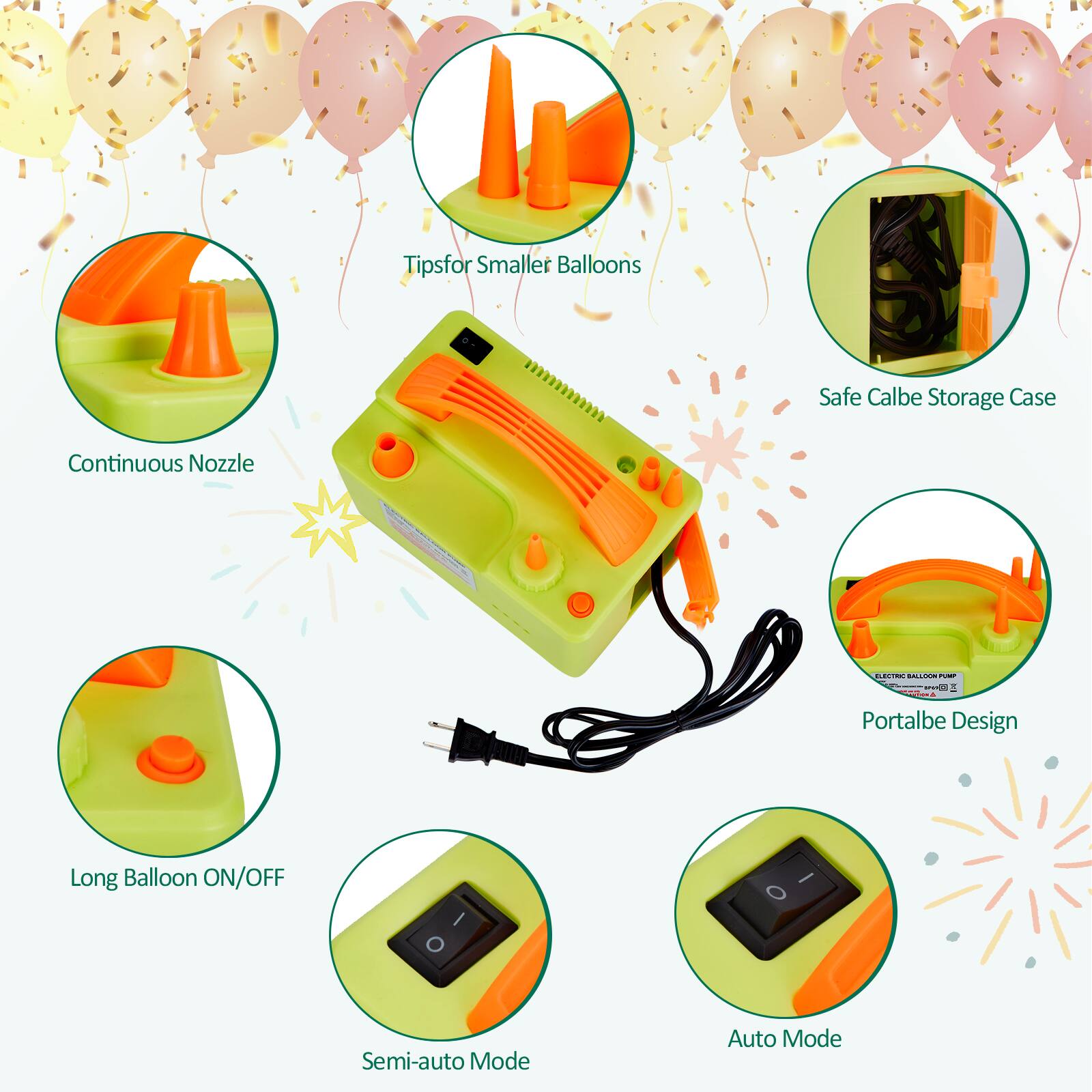 Tips for Smaller Balloons  
Safe Cable Storage Case  
Continuous Nozzle  
Portable Design  
Long Balloon ON/OFF  
Semi-auto Mode  
Auto Mode